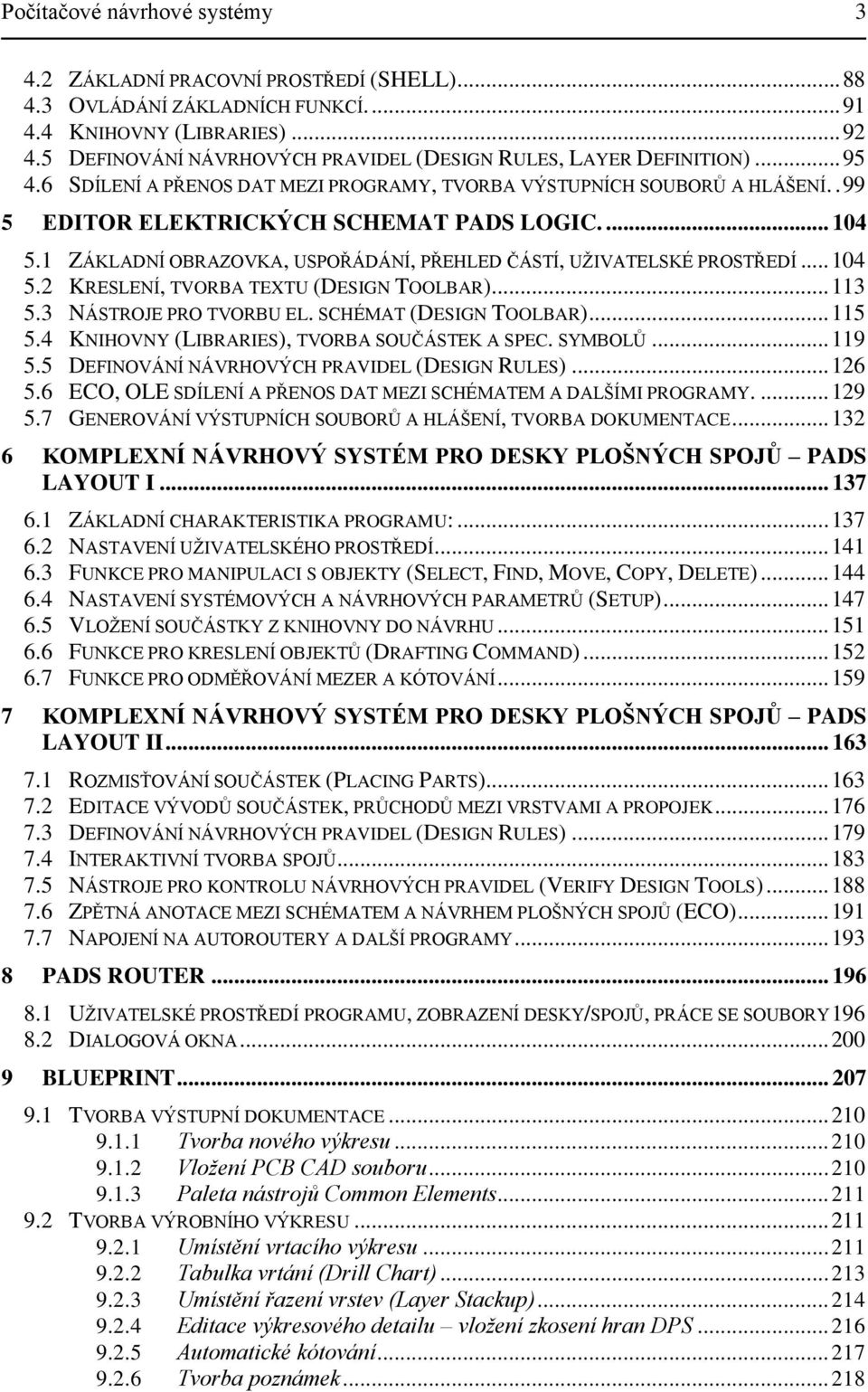 ... 104 5.1 ZÁKLADNÍ OBRAZOVKA, USPOŘÁDÁNÍ, PŘEHLED ČÁSTÍ, UŢIVATELSKÉ PROSTŘEDÍ... 104 5.2 KRESLENÍ, TVORBA TEXTU (DESIGN TOOLBAR)... 113 5.3 NÁSTROJE PRO TVORBU EL. SCHÉMAT (DESIGN TOOLBAR)... 115 5.