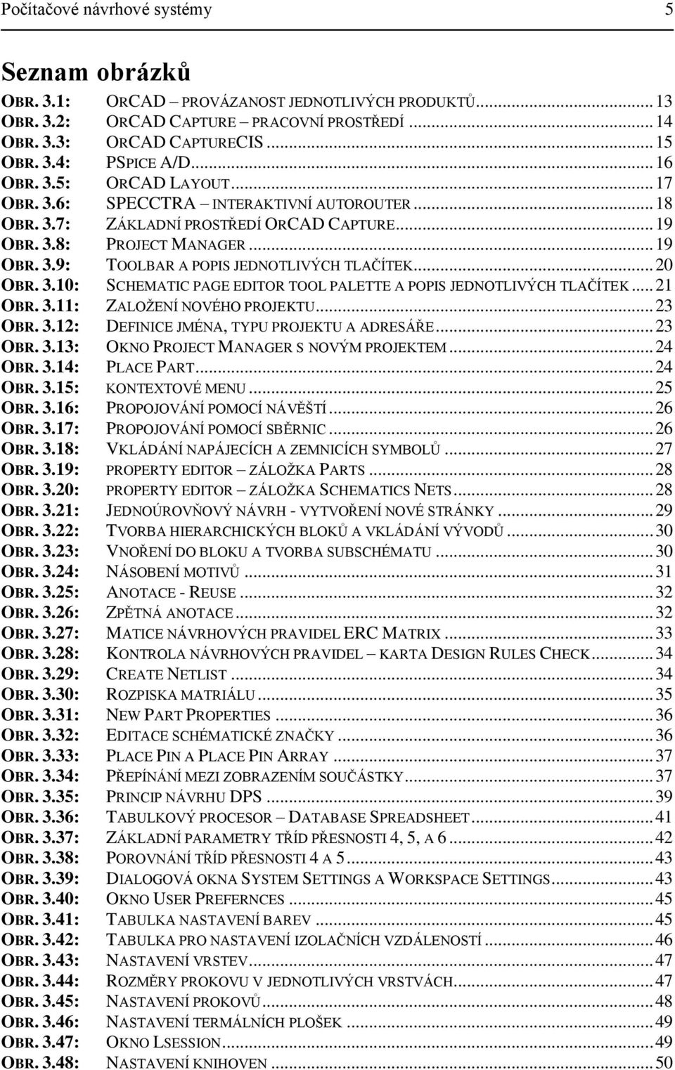 .. 20 OBR. 3.10: SCHEMATIC PAGE EDITOR TOOL PALETTE A POPIS JEDNOTLIVÝCH TLAČÍTEK... 21 OBR. 3.11: ZALOŢENÍ NOVÉHO PROJEKTU... 23 OBR. 3.12: DEFINICE JMÉNA, TYPU PROJEKTU A ADRESÁŘE... 23 OBR. 3.13: OKNO PROJECT MANAGER S NOVÝM PROJEKTEM.