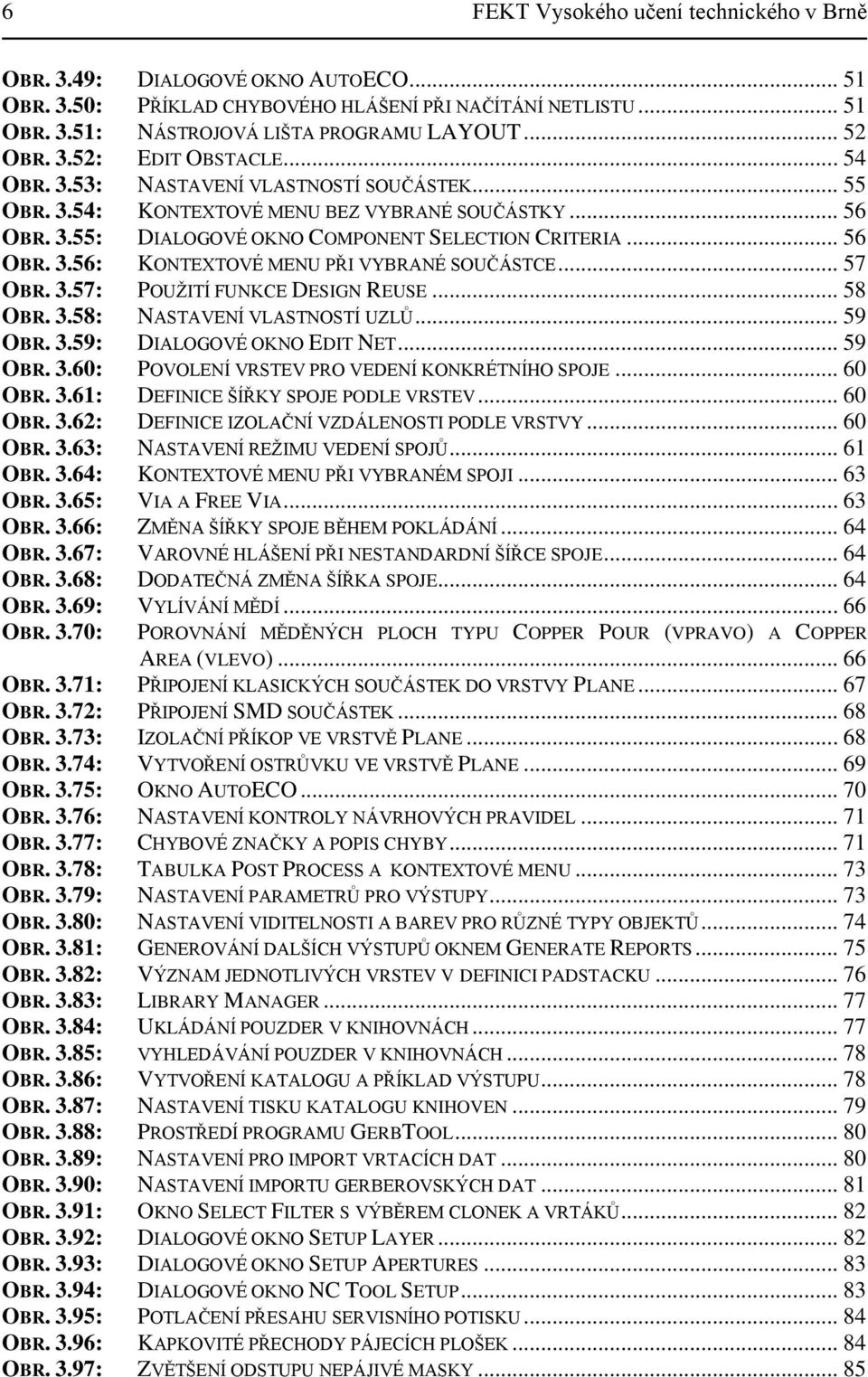 .. 57 OBR. 3.57: POUŢITÍ FUNKCE DESIGN REUSE... 58 OBR. 3.58: NASTAVENÍ VLASTNOSTÍ UZLŦ... 59 OBR. 3.59: DIALOGOVÉ OKNO EDIT NET... 59 OBR. 3.60: POVOLENÍ VRSTEV PRO VEDENÍ KONKRÉTNÍHO SPOJE... 60 OBR.