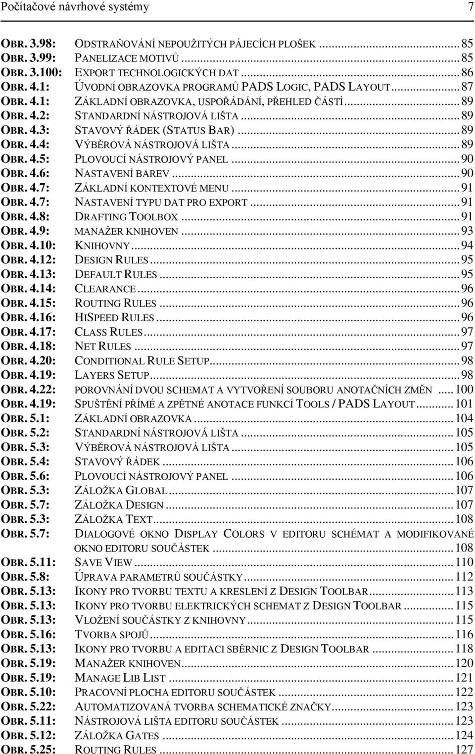 .. 89 OBR. 4.4: VÝBĚROVÁ NÁSTROJOVÁ LIŠTA... 89 OBR. 4.5: PLOVOUCÍ NÁSTROJOVÝ PANEL... 90 OBR. 4.6: NASTAVENÍ BAREV... 90 OBR. 4.7: ZÁKLADNÍ KONTEXTOVÉ MENU... 91 OBR. 4.7: NASTAVENÍ TYPU DAT PRO EXPORT.