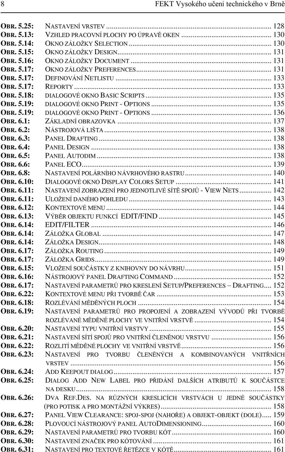 .. 135 OBR. 5.19: DIALOGOVÉ OKNO PRINT - OPTIONS... 135 OBR. 5.19: DIALOGOVÉ OKNO PRINT - OPTIONS... 136 OBR. 6.1: ZÁKLADNÍ OBRAZOVKA... 137 OBR. 6.2: NÁSTROJOVÁ LIŠTA... 138 OBR. 6.3: PANEL DRAFTING.