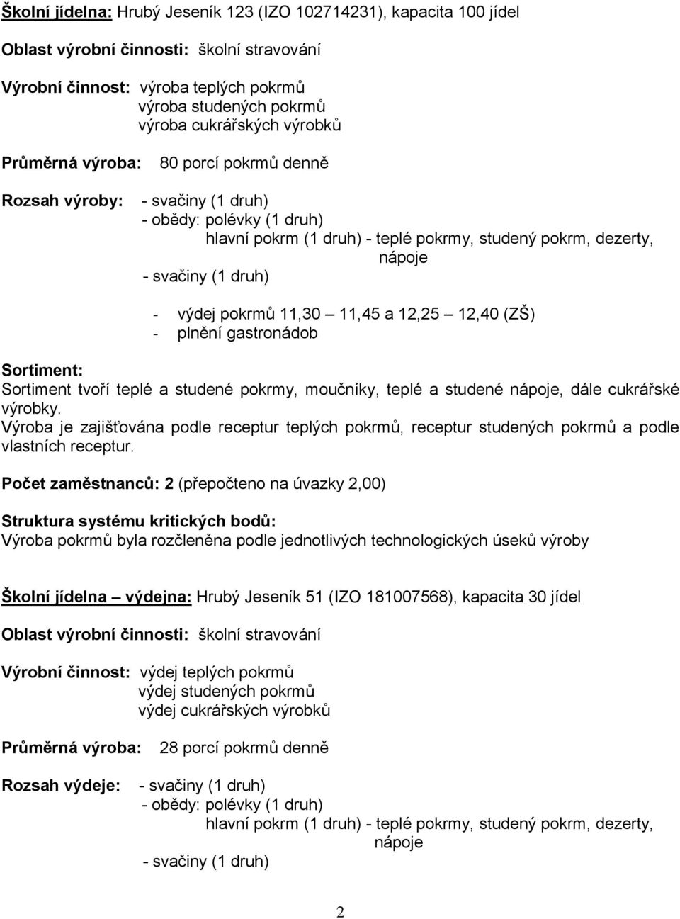 výdej pokrmů 11,30 11,45 a 12,25 12,40 (ZŠ) - plnění gastronádob Sortiment: Sortiment tvoří teplé a studené pokrmy, moučníky, teplé a studené nápoje, dále cukrářské výrobky.