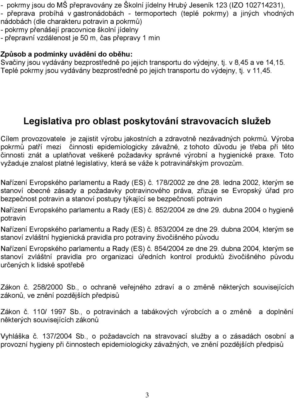 transportu do výdejny, tj. v 8,45 a ve 14,15. Teplé pokrmy jsou vydávány bezprostředně po jejich transportu do výdejny, tj. v 11,45.