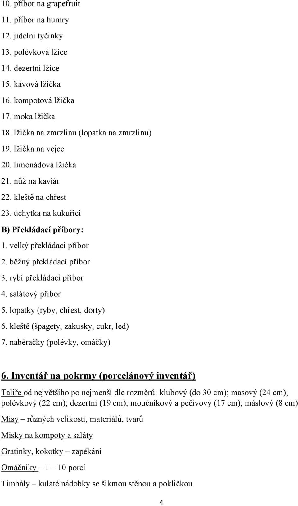 běžný překládací příbor 3. rybí překládací příbor 4. salátový příbor 5. lopatky (ryby, chřest, dorty) 6. kleště (špagety, zákusky, cukr, led) 7. naběračky (polévky, omáčky) 6.