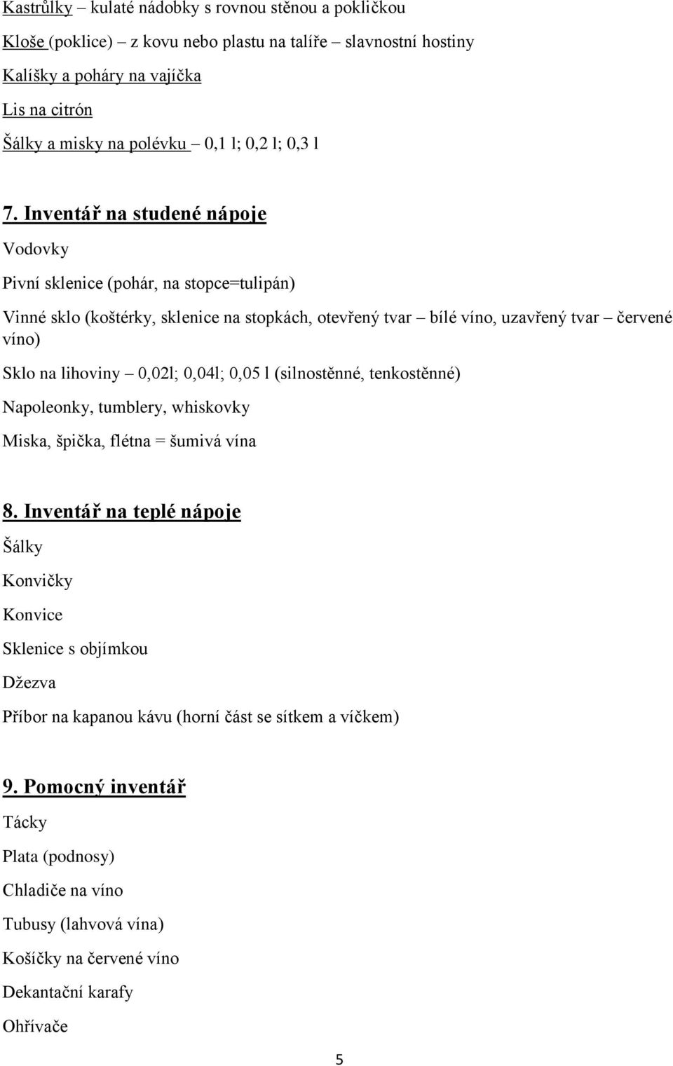 Inventář na studené nápoje Vodovky Pivní sklenice (pohár, na stopce=tulipán) Vinné sklo (koštérky, sklenice na stopkách, otevřený tvar bílé víno, uzavřený tvar červené víno) Sklo na lihoviny