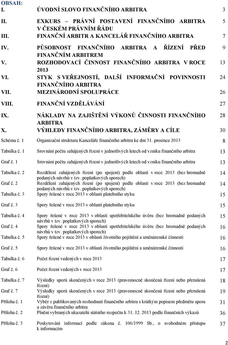 MEZINÁRODNÍ SPOLUPRÁCE 26 VIII. FINANČNÍ VZDĚLÁVÁNÍ 27 IX. NÁKLADY NA ZAJIŠTĚNÍ VÝKONŮ ČINNOSTI FINANČNÍHO 28 ARBITRA X. VÝHLEDY FINANČNÍHO ARBITRA, ZÁMĚRY A CÍLE 30 Schéma č.