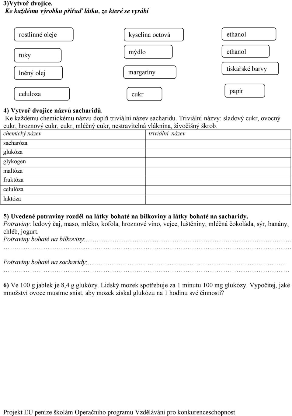 sacharidů. Ke každému chemickému názvu doplň triviální název sacharidu. Triviální názvy: sladový cukr, ovocný cukr, hroznový cukr, cukr, mléčný cukr, nestravitelná vláknina, živočišný škrob.