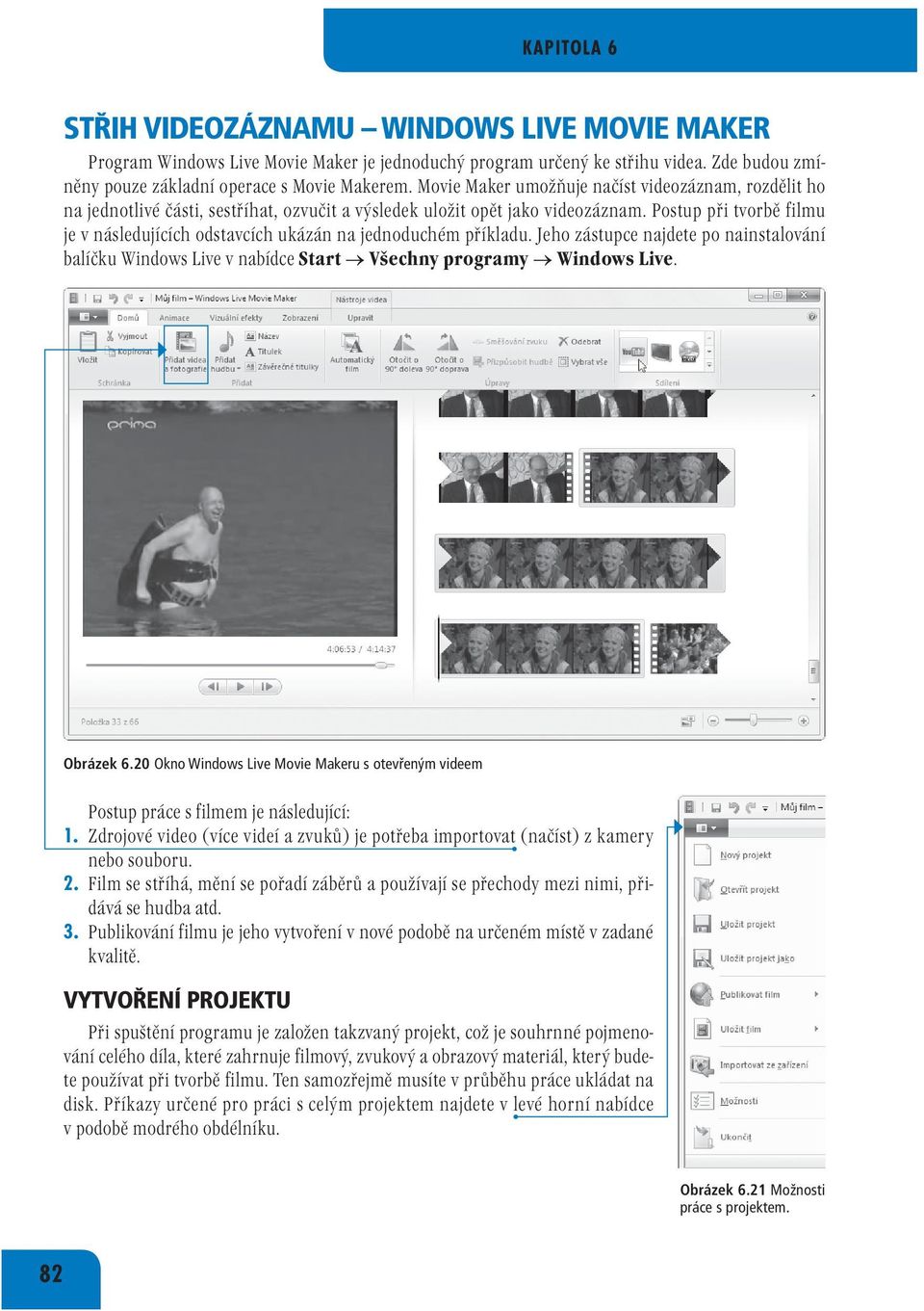 Postup při tvorbě filmu je v následujících odstavcích ukázán na jednoduchém příkladu. Jeho zástupce najdete po nainstalování balíčku Windows Live v nabídce Start Všechny programy Windows Live.