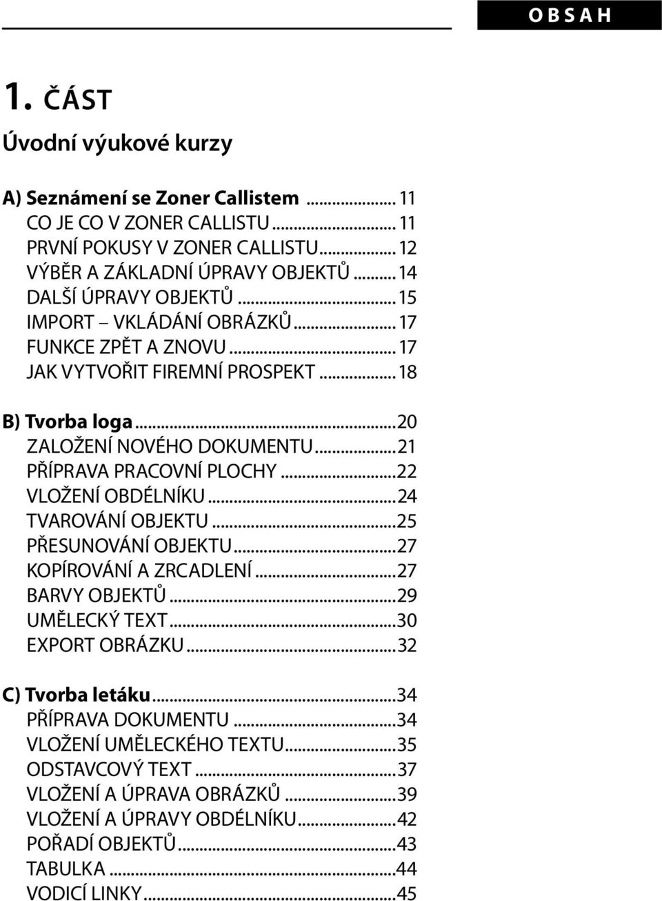 PŘÍPRAVA PRACOVNÍ PLOCHY...22. VLOŽENÍ OBDÉLNÍKU...24. TVAROVÁNÍ OBJEKTU...25. PŘESUNOVÁNÍ OBJEKTU...27. KOPÍROVÁNÍ A ZRCADLENÍ...27. BARVY OBJEKTŮ...29. UMĚLECKÝ TEXT...30. EXPORT OBRÁZKU.