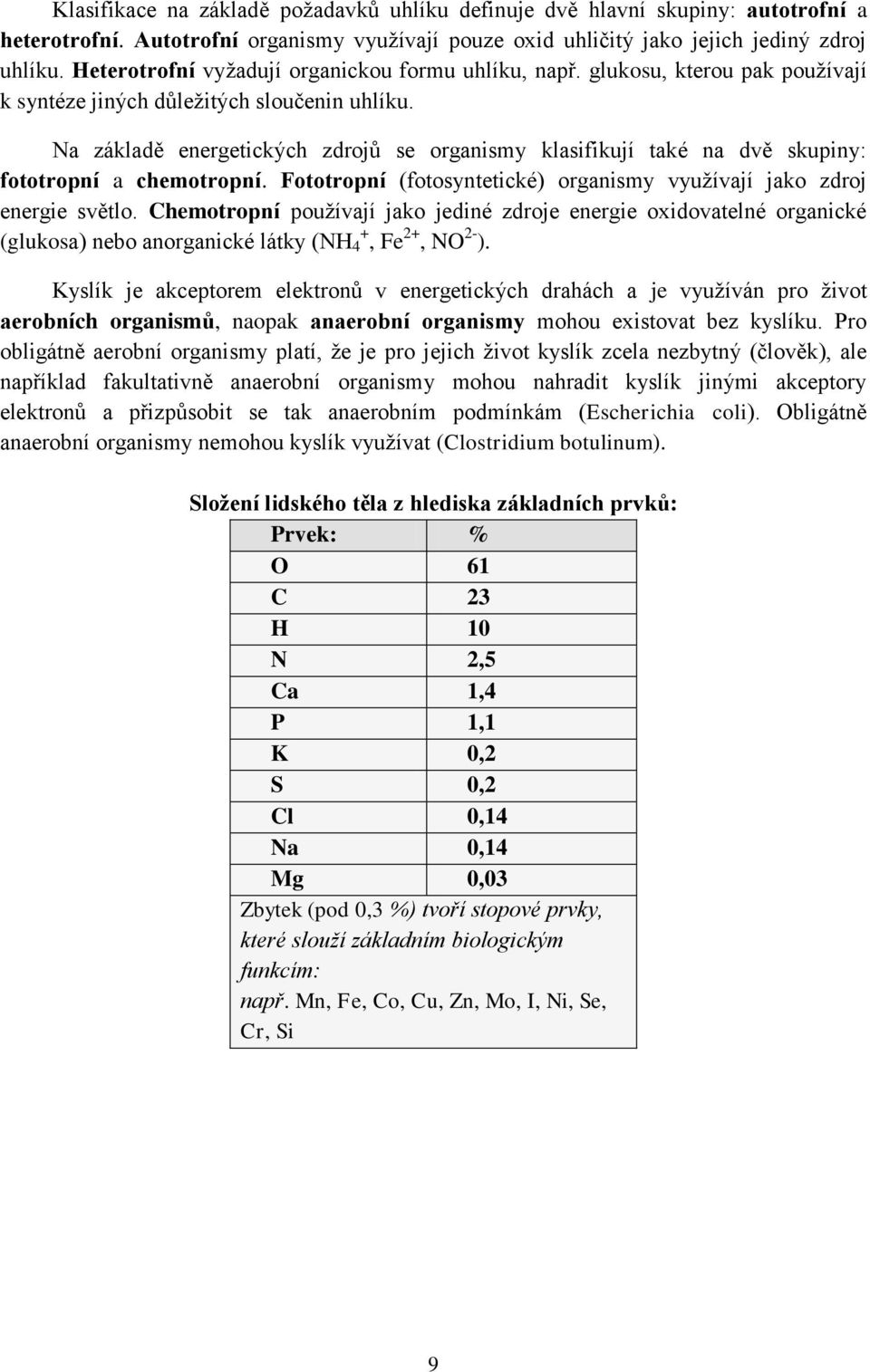 Na základě energetických zdrojů se organismy klasifikují také na dvě skupiny: fototropní a chemotropní. Fototropní (fotosyntetické) organismy vyuţívají jako zdroj energie světlo.