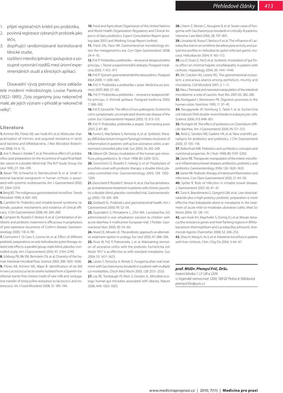 Dosavadní vývoj potvrzuje slova zakladatele moderní mikrobiologie, Louise Pasteura (1822 1895): Tyto organizmy jsou nekonečně malé, ale jejich význam v přírodě je nekonečně velký. Literatura 1.
