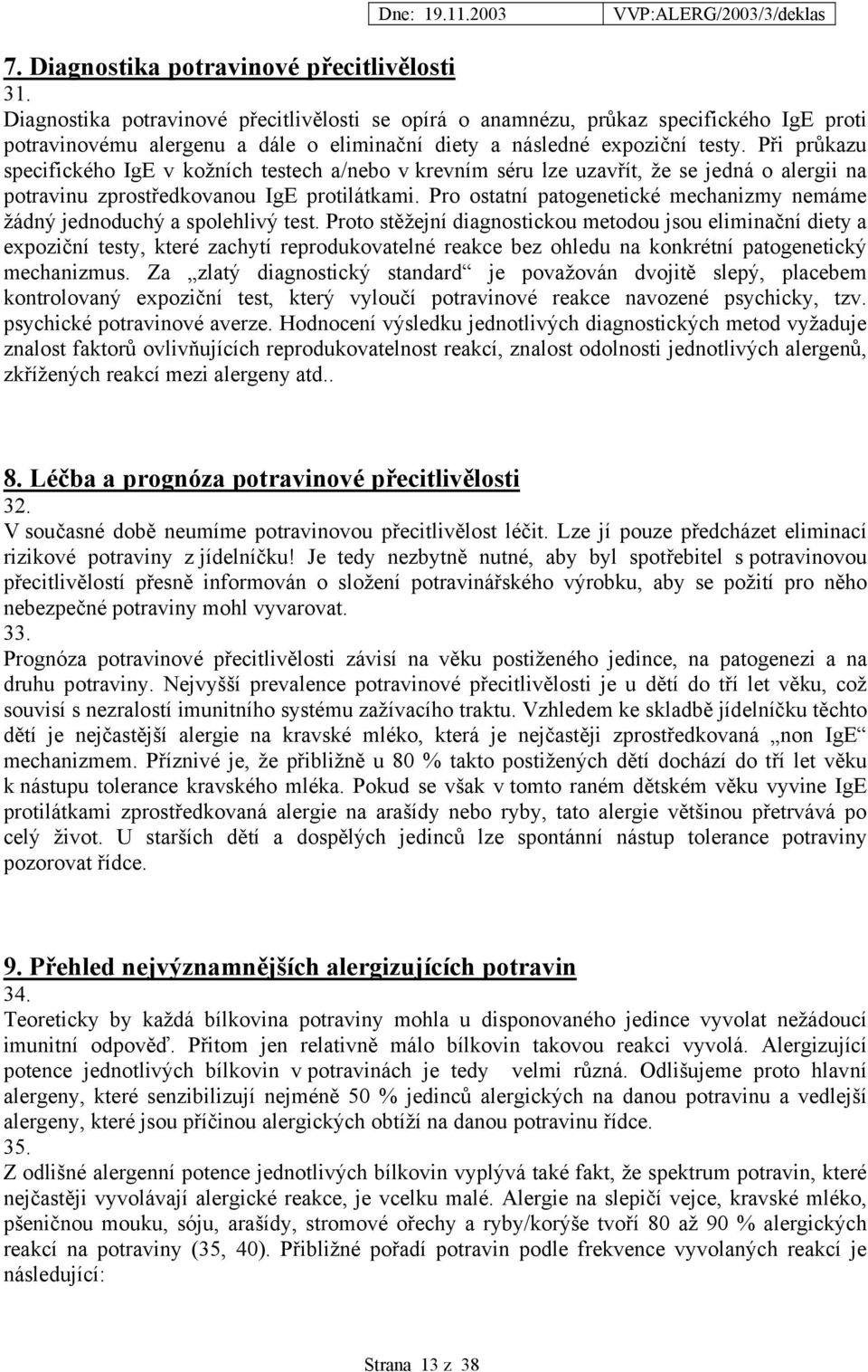 Při průkazu specifického IgE v kožních testech a/nebo v krevním séru lze uzavřít, že se jedná o alergii na potravinu zprostředkovanou IgE protilátkami.