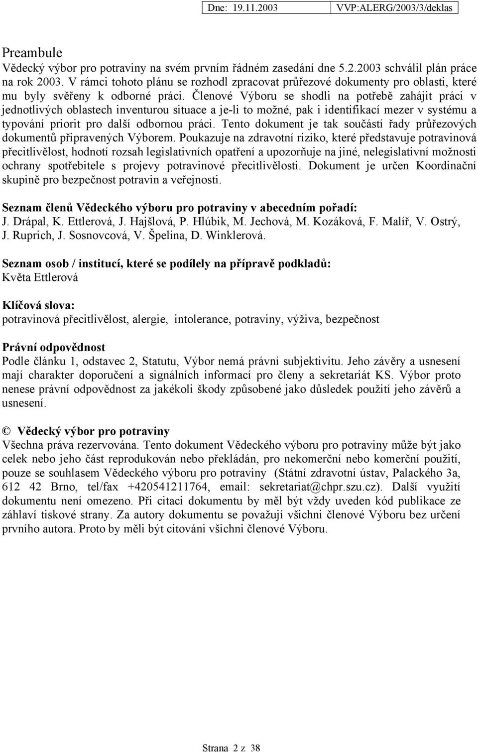 Členové Výboru se shodli na potřebě zahájit práci v jednotlivých oblastech inventurou situace a je-li to možné, pak i identifikací mezer v systému a typování priorit pro další odbornou práci.