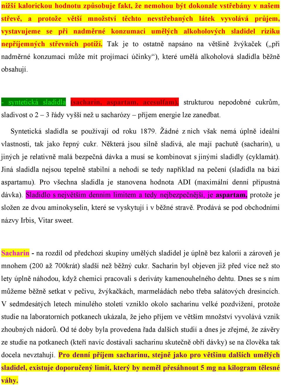Tak je to ostatně napsáno na většině žvýkaček ( při nadměrné konzumaci může mít projímací účinky ), které umělá alkoholová sladidla běžně obsahují.