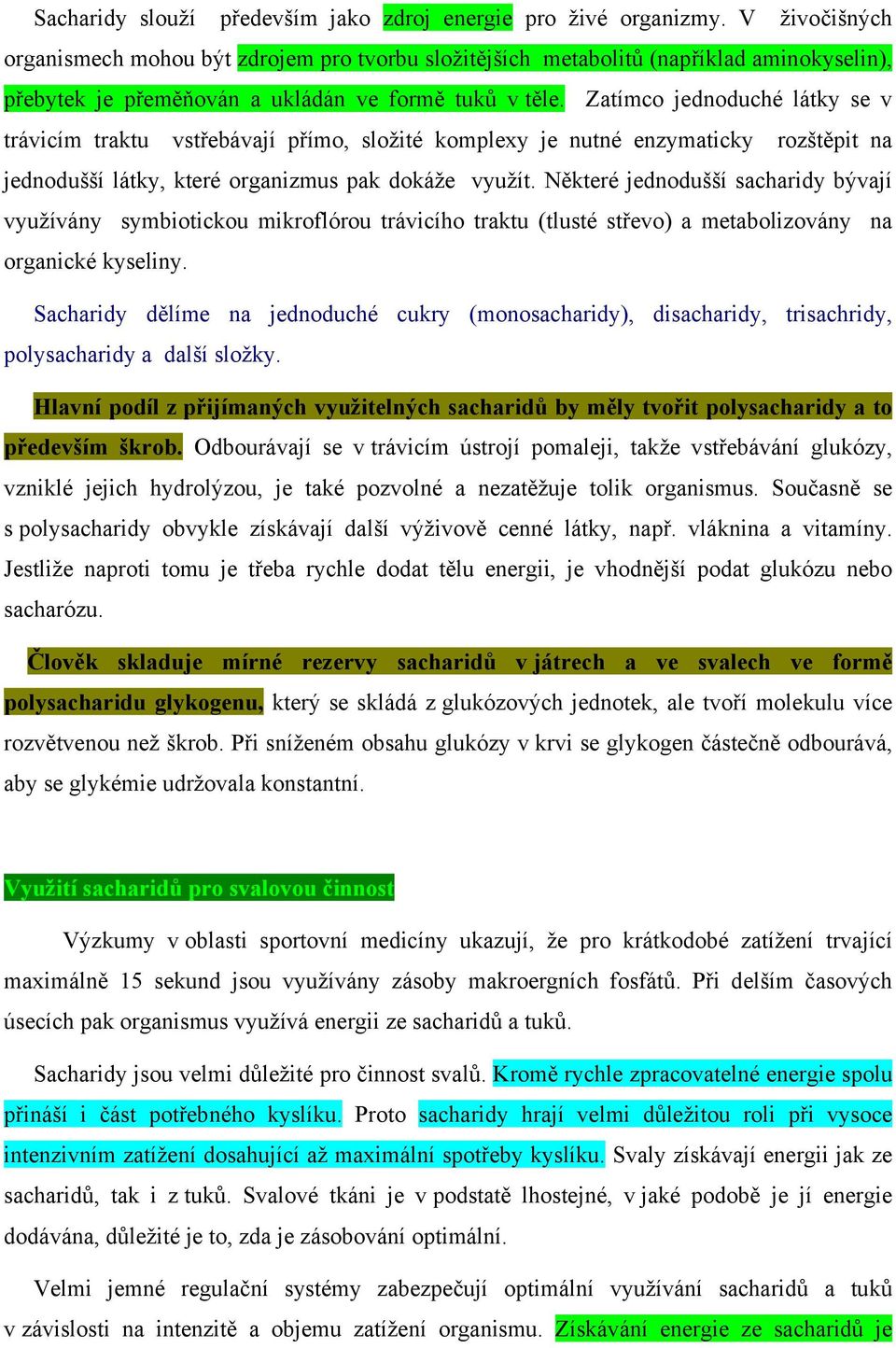 Zatímco jednoduché látky se v trávicím traktu vstřebávají přímo, složité komplexy je nutné enzymaticky rozštěpit na jednodušší látky, které organizmus pak dokáže využít.