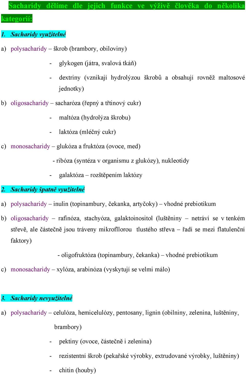 sacharóza (řepný a třtinový cukr) - maltóza (hydrolýza škrobu) - laktóza (mléčný cukr) c) monosacharidy glukóza a fruktóza (ovoce, med) - ribóza (syntéza v organismu z glukózy), nukleotidy -