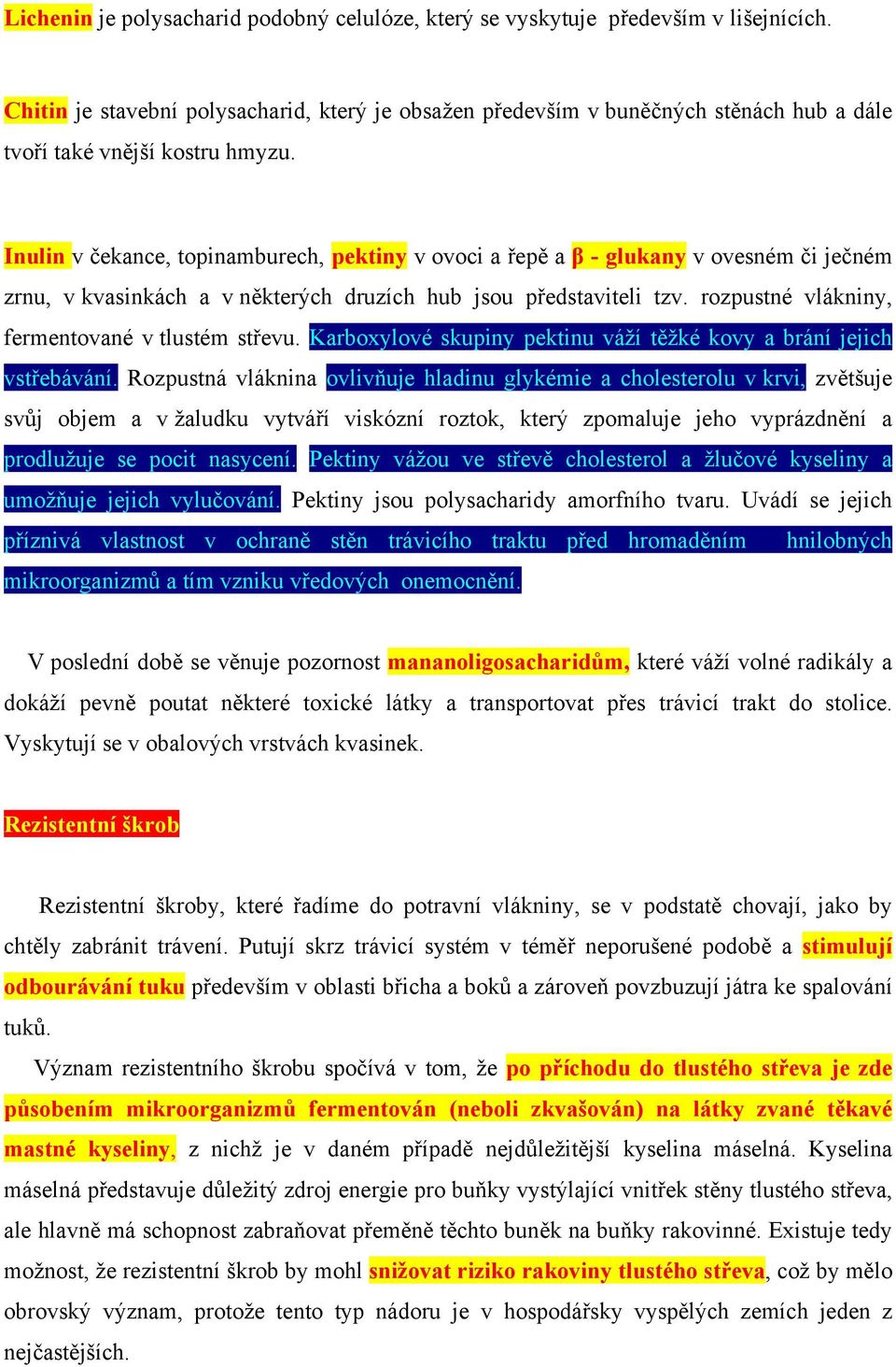 Inulin v čekance, topinamburech, pektiny v ovoci a řepě a β - glukany v ovesném či ječném zrnu, v kvasinkách a v některých druzích hub jsou představiteli tzv.