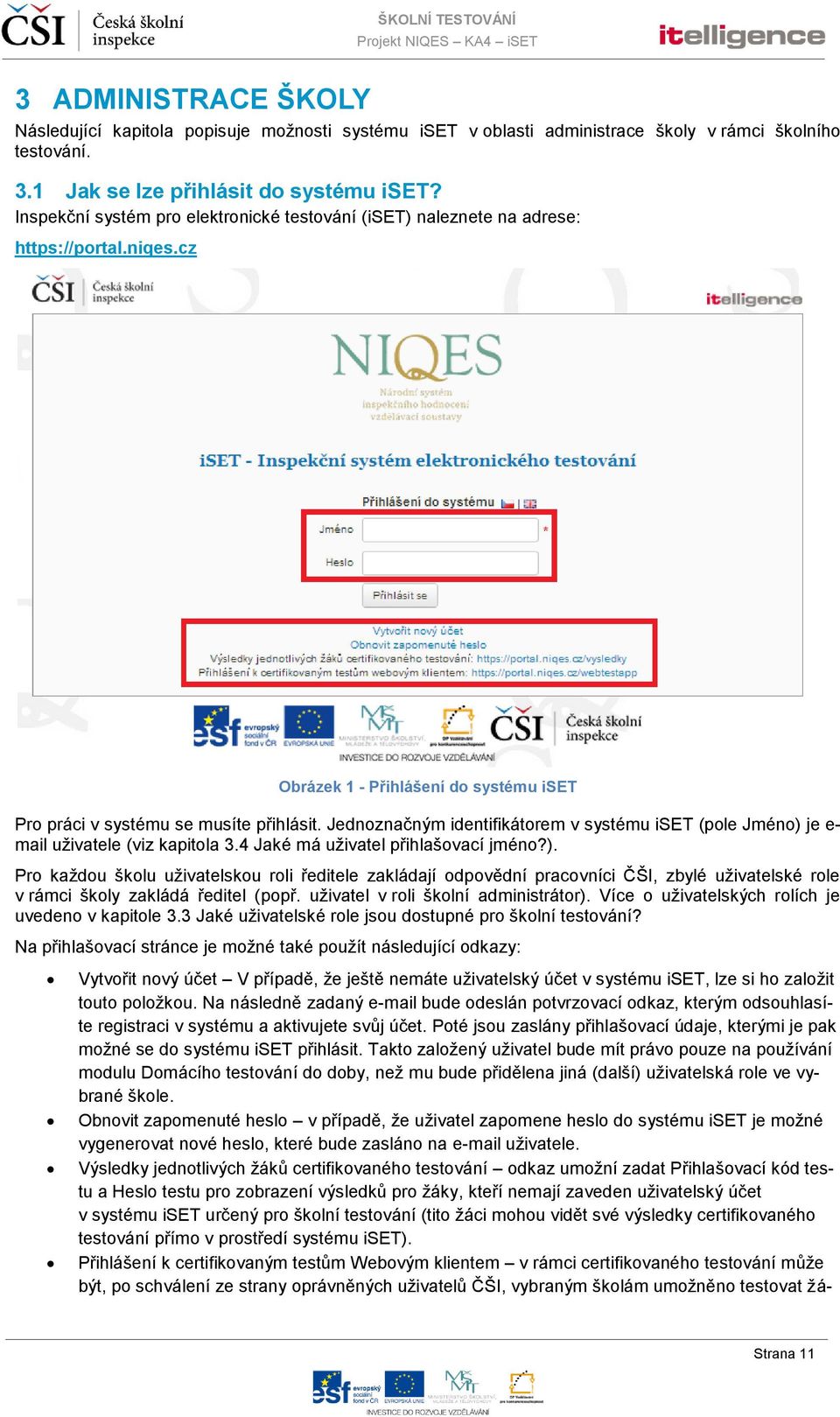 Jednoznačným identifikátorem v systému iset (pole Jméno) je e- mail uživatele (viz kapitola 3.4 Jaké má uživatel přihlašovací jméno?). Pro každou školu uživatelskou roli ředitele zakládají odpovědní pracovníci ČŠI, zbylé uživatelské role v rámci školy zakládá ředitel (popř.