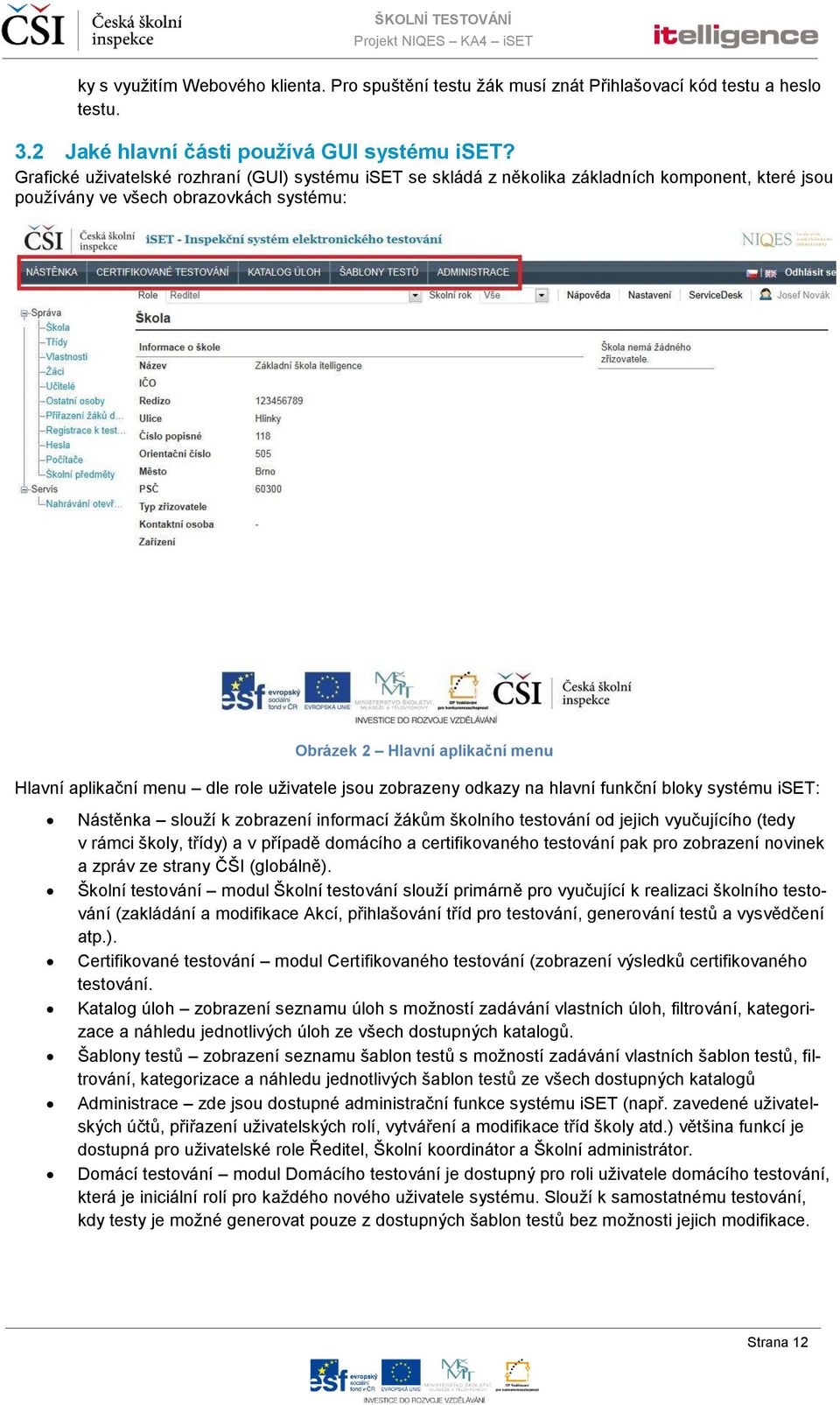 dle role uživatele jsou zobrazeny odkazy na hlavní funkční bloky systému iset: Nástěnka slouží k zobrazení informací žákům školního testování od jejich vyučujícího (tedy v rámci školy, třídy) a v