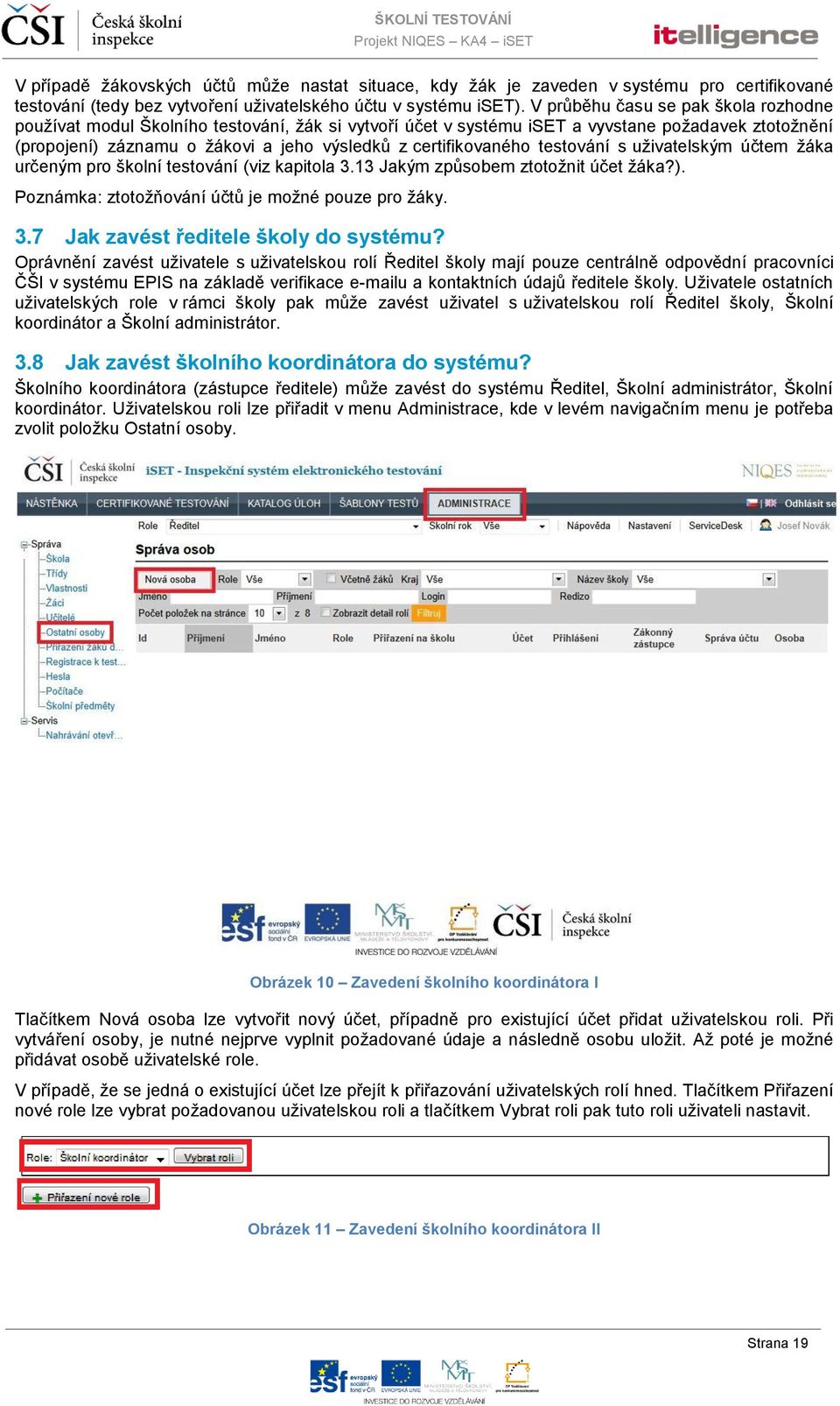 certifikovaného testování s uživatelským účtem žáka určeným pro školní testování (viz kapitola 3.13 Jakým způsobem ztotožnit účet žáka?). Poznámka: ztotožňování účtů je možné pouze pro žáky. 3.7 Jak zavést ředitele školy do systému?