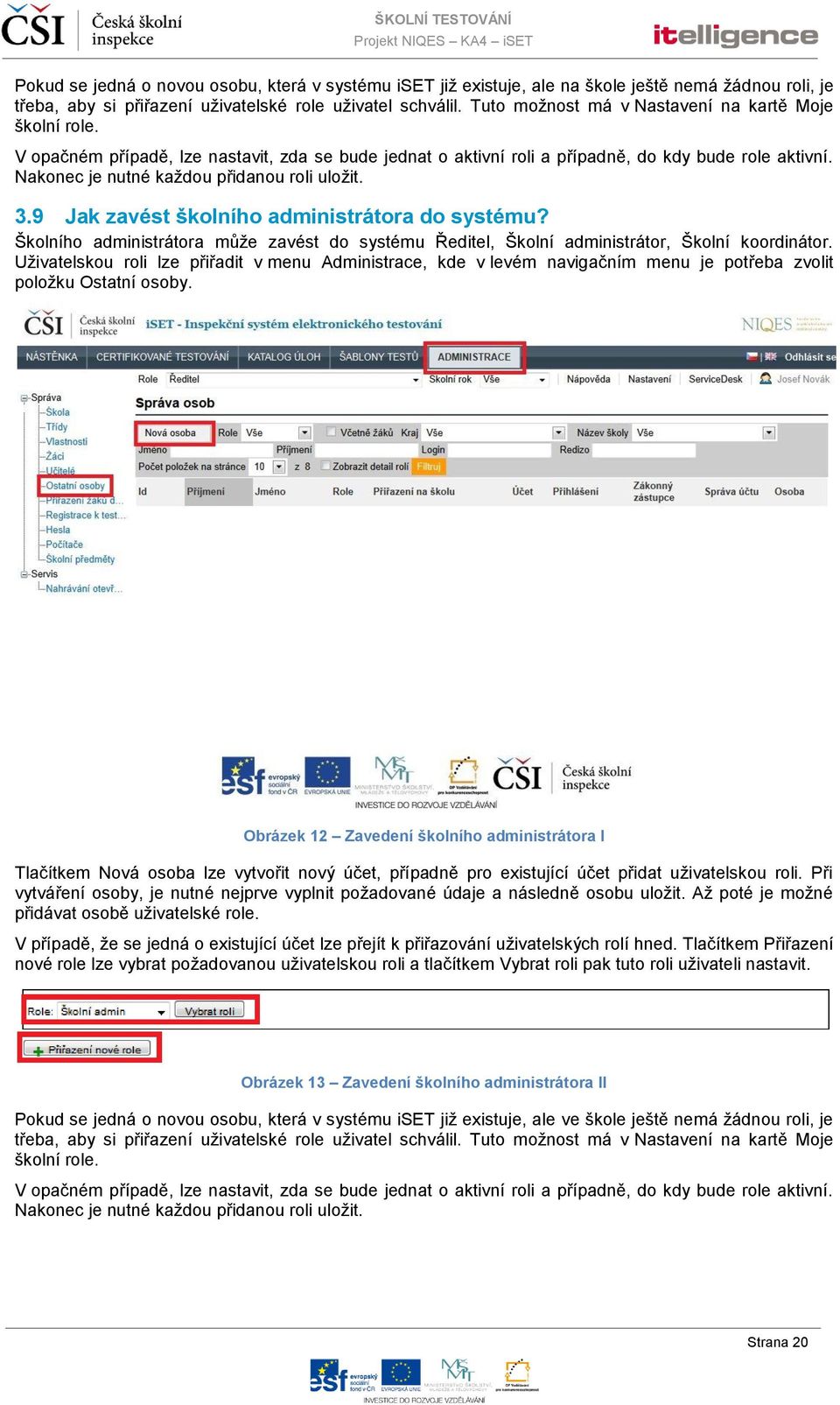 Nakonec je nutné každou přidanou roli uložit. 3.9 Jak zavést školního administrátora do systému? Školního administrátora může zavést do systému Ředitel, Školní administrátor, Školní koordinátor.