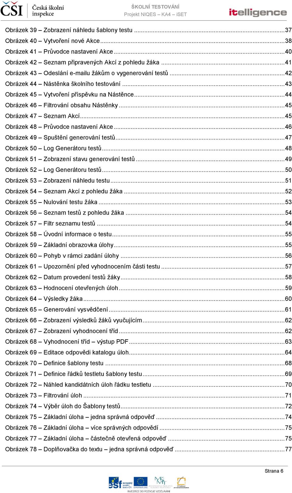 .. 45 Obrázek 47 Seznam Akcí... 45 Obrázek 48 Průvodce nastavení Akce... 46 Obrázek 49 Spuštění generování testů... 47 Obrázek 50 Log Generátoru testů... 48 Obrázek 51 Zobrazení stavu generování testů.