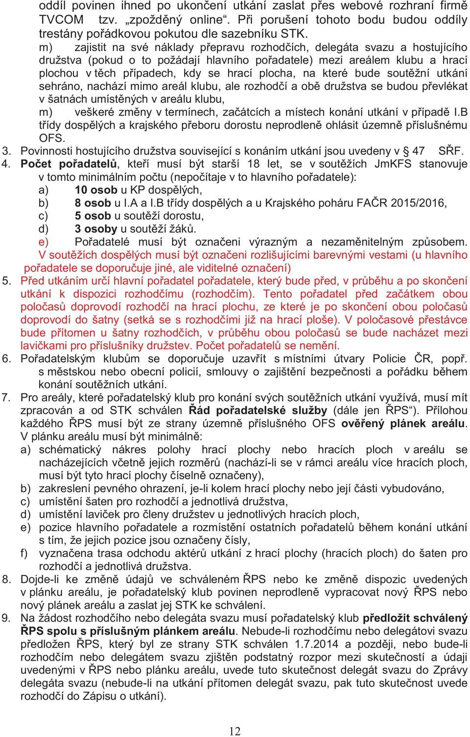 plocha, na které bude soutěžní utkání sehráno, nachází mimo areál klubu, ale rozhodčí a obě družstva se budou převlékat v šatnách umístěných v areálu klubu, m) veškeré změny v termínech, začátcích a