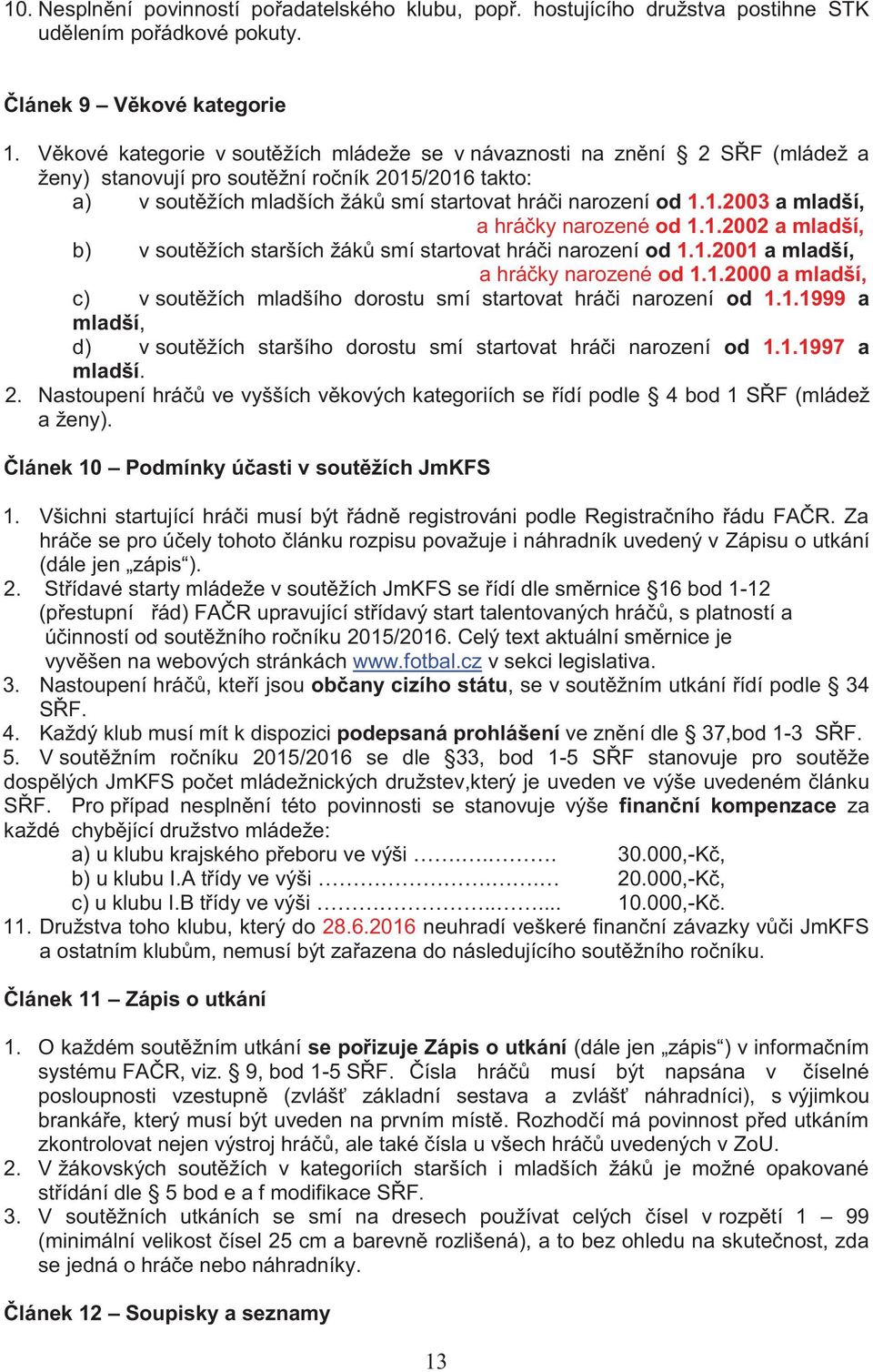 1.2002 a mladší, b) v soutěžích starších žáků smí startovat hráči narození od 1.1.2001 a mladší, a hráčky narozené od 1.1.2000 a mladší, c) v soutěžích mladšího dorostu smí startovat hráči narození od 1.