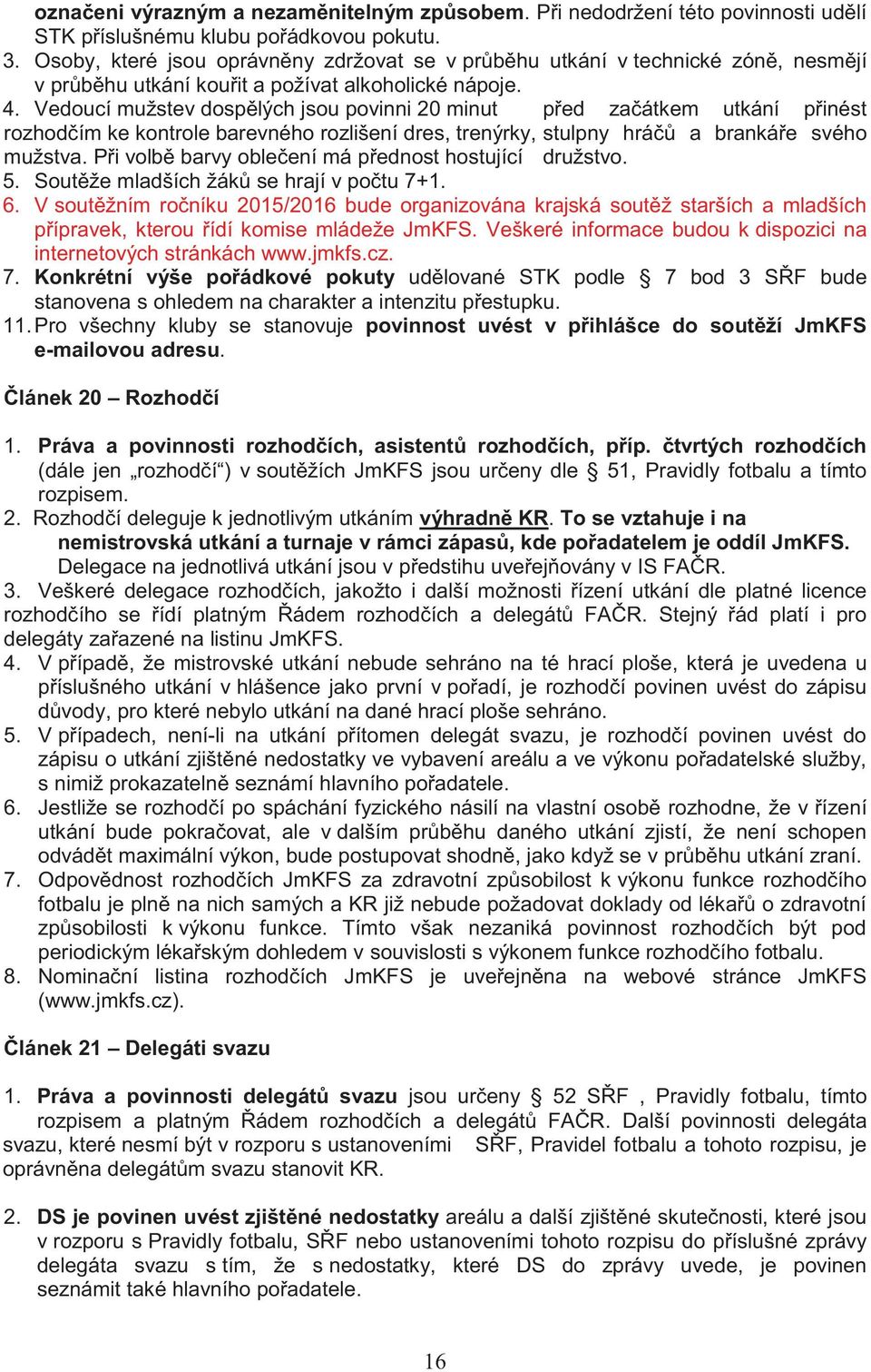 Vedoucí mužstev dospělých jsou povinni 20 minut před začátkem utkání přinést rozhodčím ke kontrole barevného rozlišení dres, trenýrky, stulpny hráčů a brankáře svého mužstva.