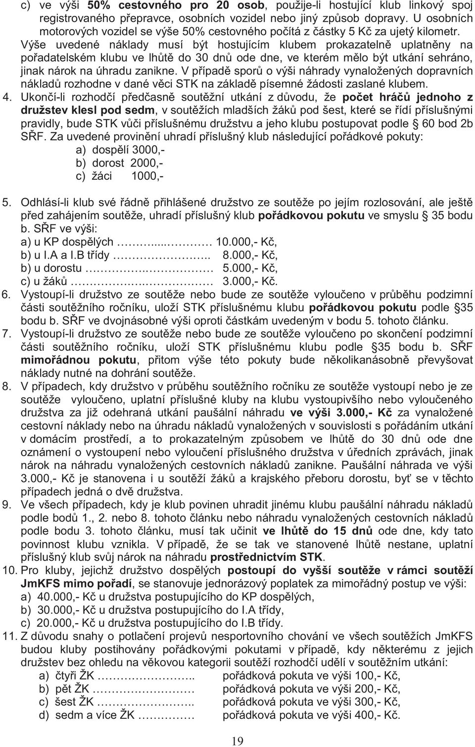 Výše uvedené náklady musí být hostujícím klubem prokazatelně uplatněny na pořadatelském klubu ve lhůtě do 30 dnů ode dne, ve kterém mělo být utkání sehráno, jinak nárok na úhradu zanikne.