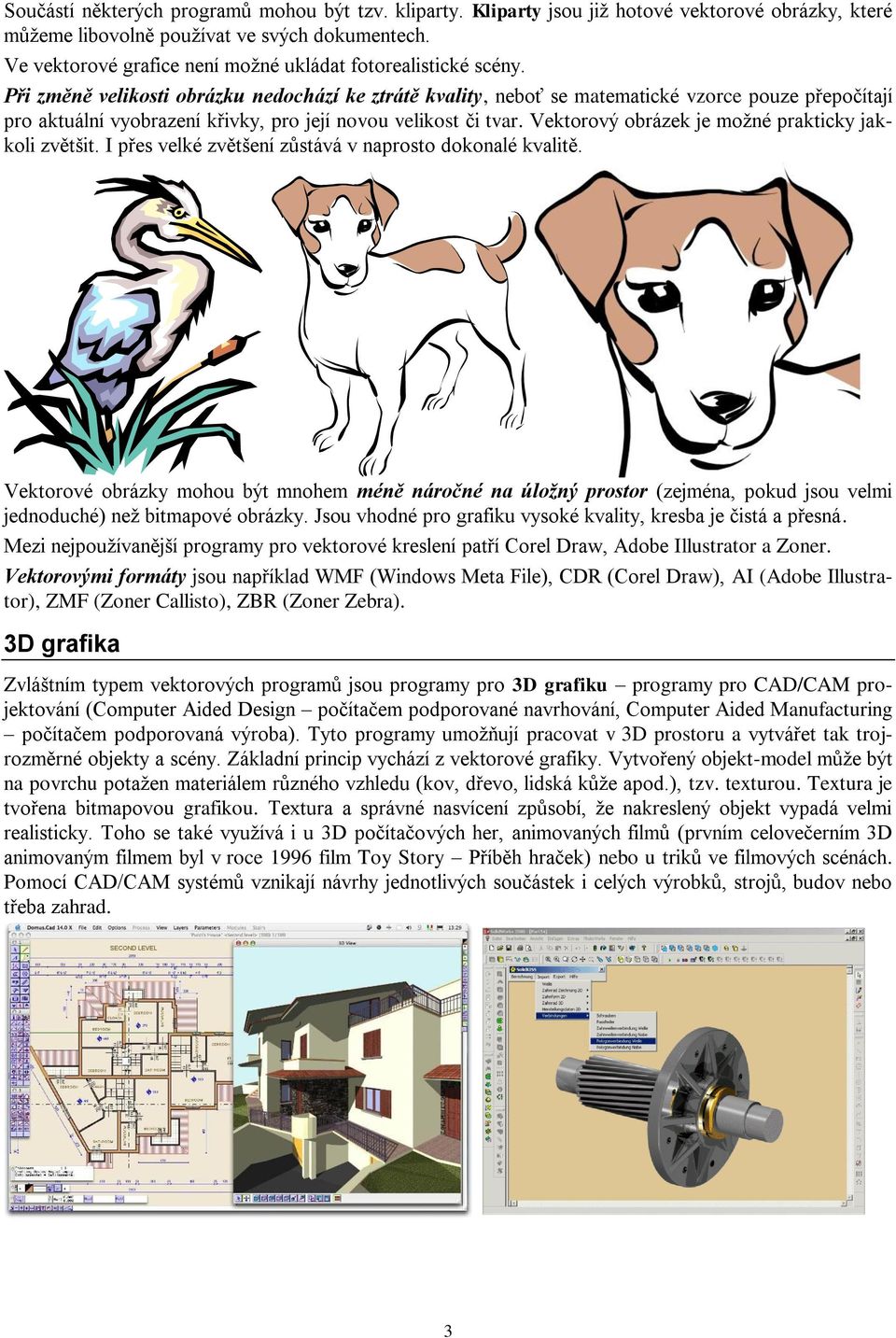 Při změně velikosti obrázku nedochází ke ztrátě kvality, neboť se matematické vzorce pouze přepočítají pro aktuální vyobrazení křivky, pro její novou velikost či tvar.