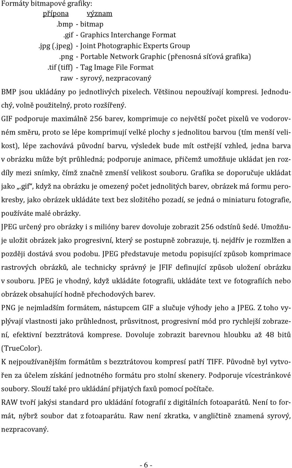 GIF podporuje maximálně 256 barev, komprimuje co největší počet pixelů ve vodorovném směru, proto se lépe komprimují velké plochy s jednolitou barvou (tím menší velikost), lépe zachovává původní