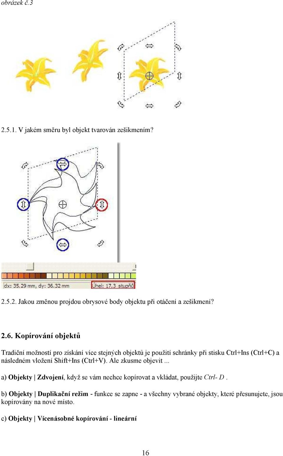 Shift+Ins (Ctrl+V). Ale zkusme objevit... a) Objekty Zdvojení, když se vám nechce kopírovat a vkládat, použijte Ctrl- D.