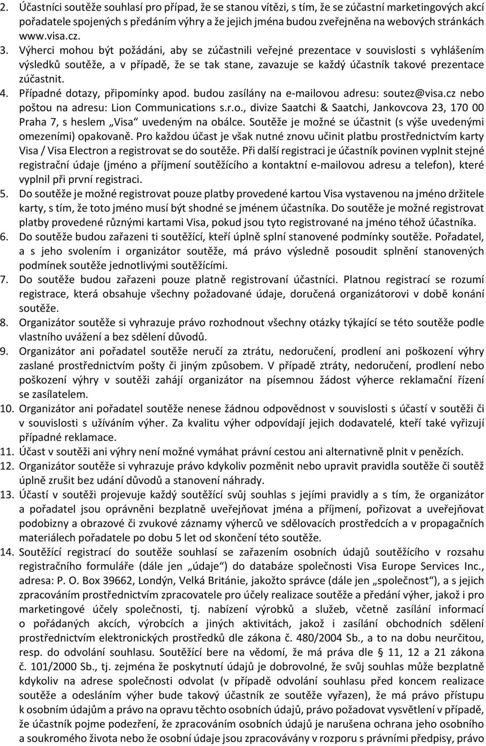 Výherci mohou být požádáni, aby se zúčastnili veřejné prezentace v souvislosti s vyhlášením výsledků soutěže, a v případě, že se tak stane, zavazuje se každý účastník takové prezentace zúčastnit. 4.