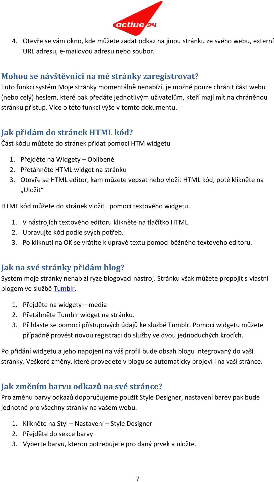 Více o této funkci výše v tomto dokumentu. Jak přidám do stránek HTML kód? Část kódu můžete do stránek přidat pomocí HTM widgetu 1. Přejděte na Widgety Oblíbené 2. Přetáhněte HTML widget na stránku 3.