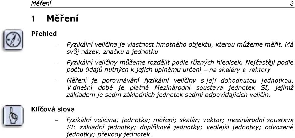 Nejčastěji podle počtu údajů nutných k jejich úplnému určení na skaláry a vektory Měření je porovnávání fyzikální veličiny s její dohodnutou jednotkou.