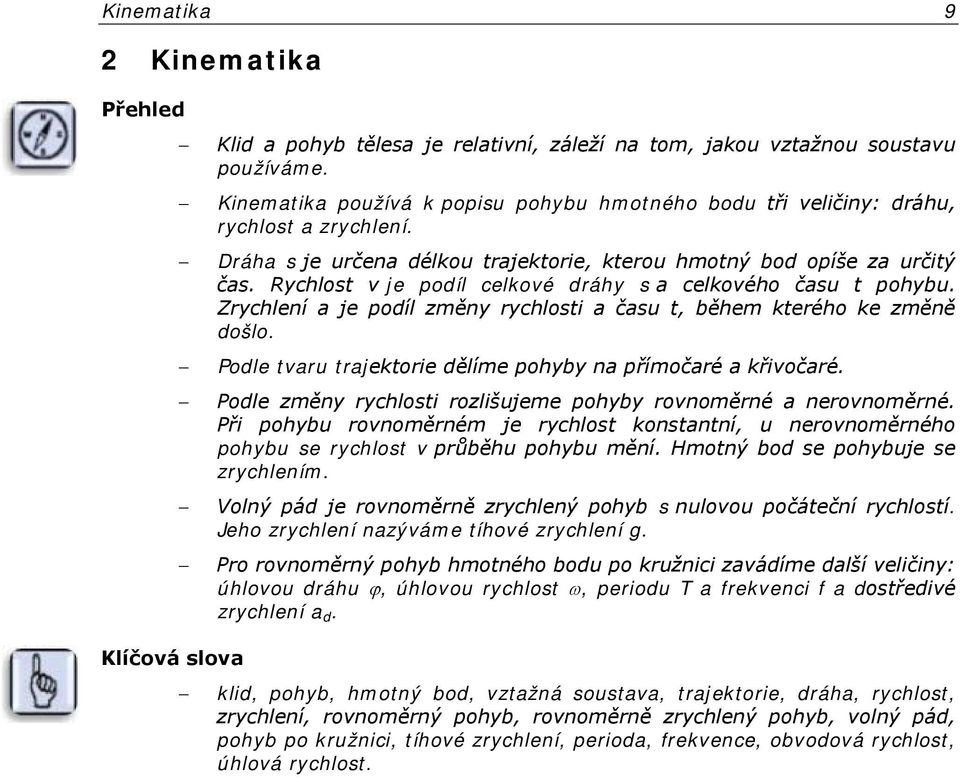 Rychlost v je podíl celkové dráhy s a celkového času t pohybu. Zrychlení a je podíl změny rychlosti a času t, během kterého ke změně došlo.