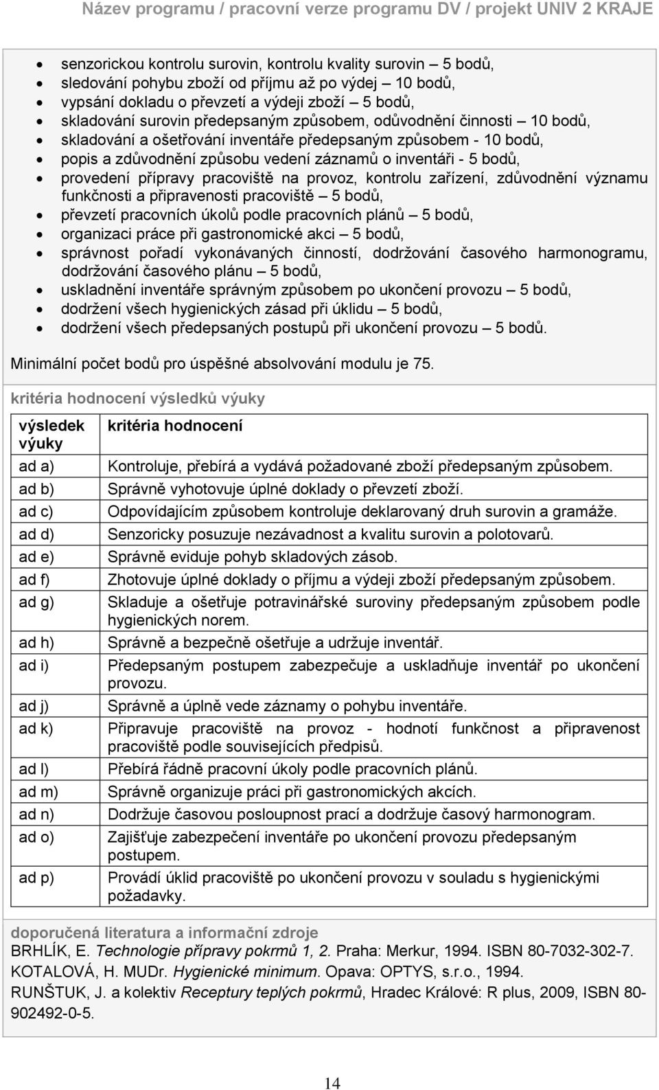 na provoz, kontrolu zařízení, zdůvodnění významu funkčnosti a připravenosti pracoviště 5 bodů, převzetí pracovních úkolů podle pracovních plánů 5 bodů, organizaci práce při gastronomické akci 5 bodů,