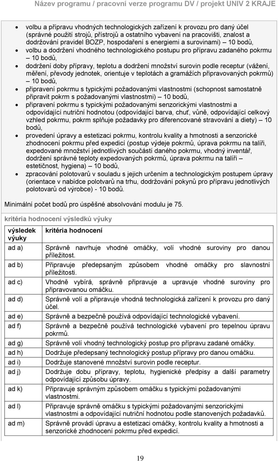 (váţení, měření, převody jednotek, orientuje v teplotách a gramáţích připravovaných pokrmů) 10 bodů, připravení pokrmu s typickými poţadovanými vlastnostmi (schopnost samostatně připravit pokrm s