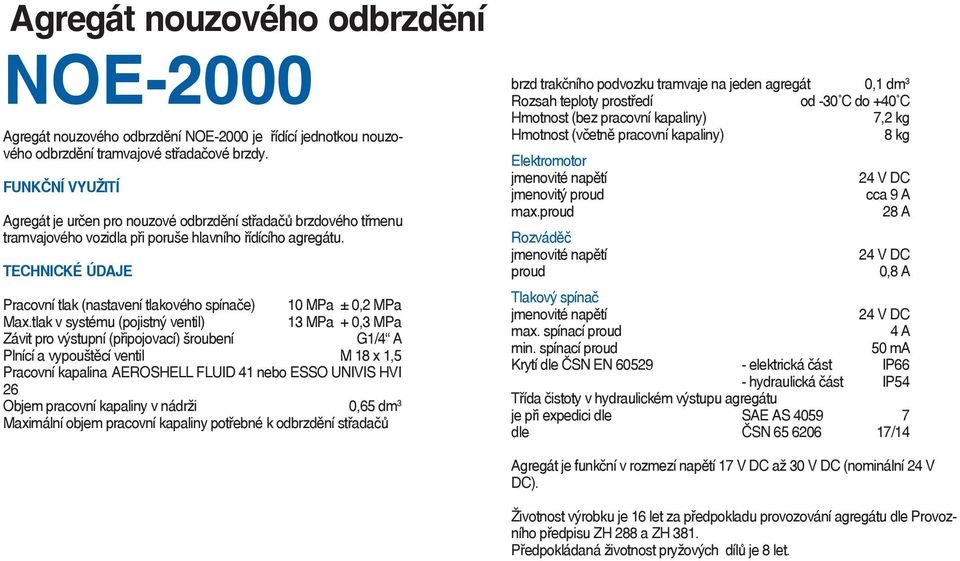 tlak v systému (pojistný ventil) 13 MPa + 0,3 MPa Závit pro výstupní (připojovací) šroubení G1/4 A Plnící a vypouštěcí ventil M 18 x 1,5 Pracovní kapalina AEROSHELL FLUID 41 nebo ESSO UNIVIS HVI 26