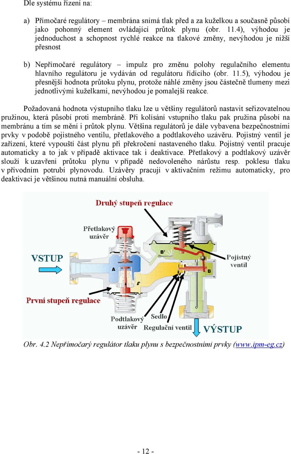 vydáván od regulátoru řídícího (obr. 11.5), výhodou je přesnější hodnota průtoku plynu, protože náhlé změny jsou částečně tlumeny mezi jednotlivými kuželkami, nevýhodou je pomalejší reakce.