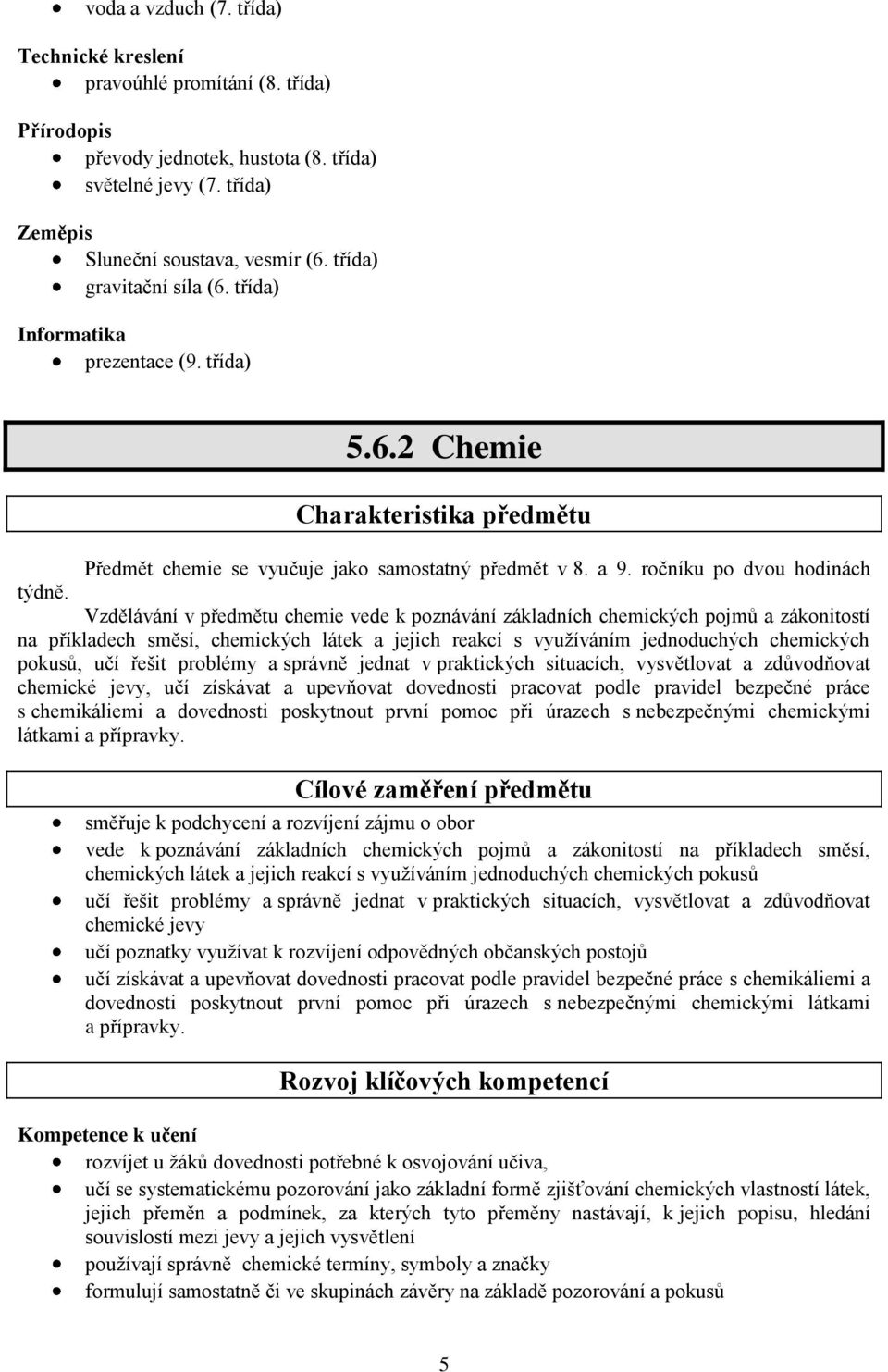 Vzdělávání v předmětu chemie vede k poznávání základních chemických pojmů a zákonitostí na příkladech směsí, chemických látek a jejich reakcí s využíváním jednoduchých chemických pokusů, učí řešit