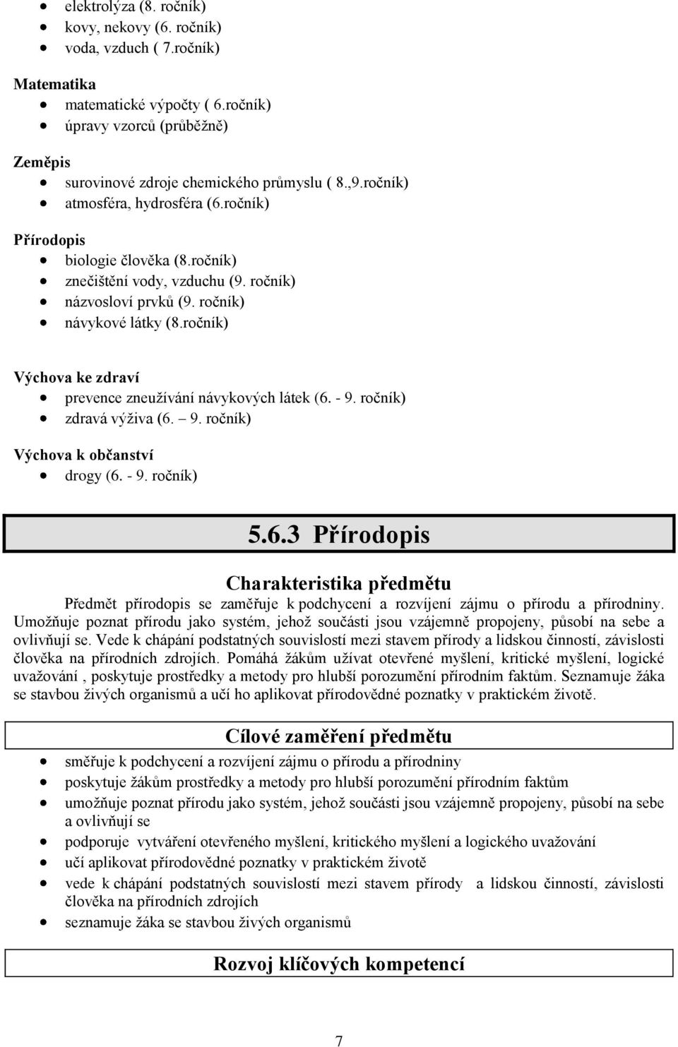 ročník) Výchova ke zdraví prevence zneužívání návykových látek (6. - 9. ročník) zdravá výživa (6. 9. ročník) Výchova k občanství drogy (6. - 9. ročník) 5.6.3 Přírodopis Charakteristika předmětu Předmět přírodopis se zaměřuje k podchycení a rozvíjení zájmu o přírodu a přírodniny.