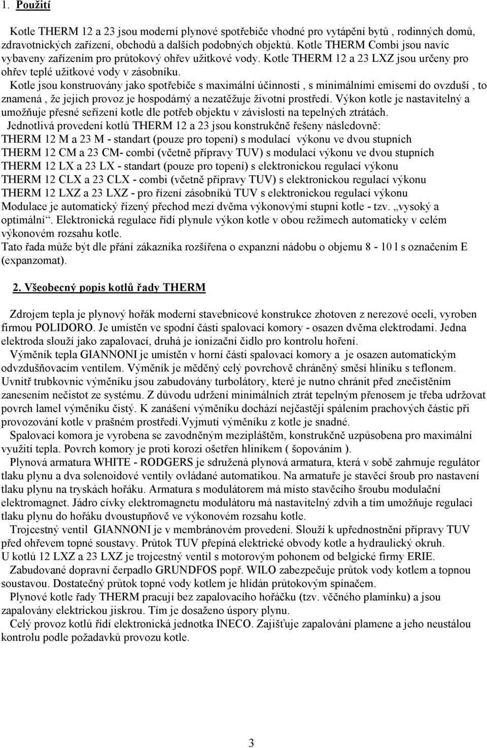 Kote jsou onstruovány jo spotřebiče s mximání účinností, s minimáními emisemi do ovzduší, to znmená, že jejich provoz je hospodárný neztěžuje životní prostředí.