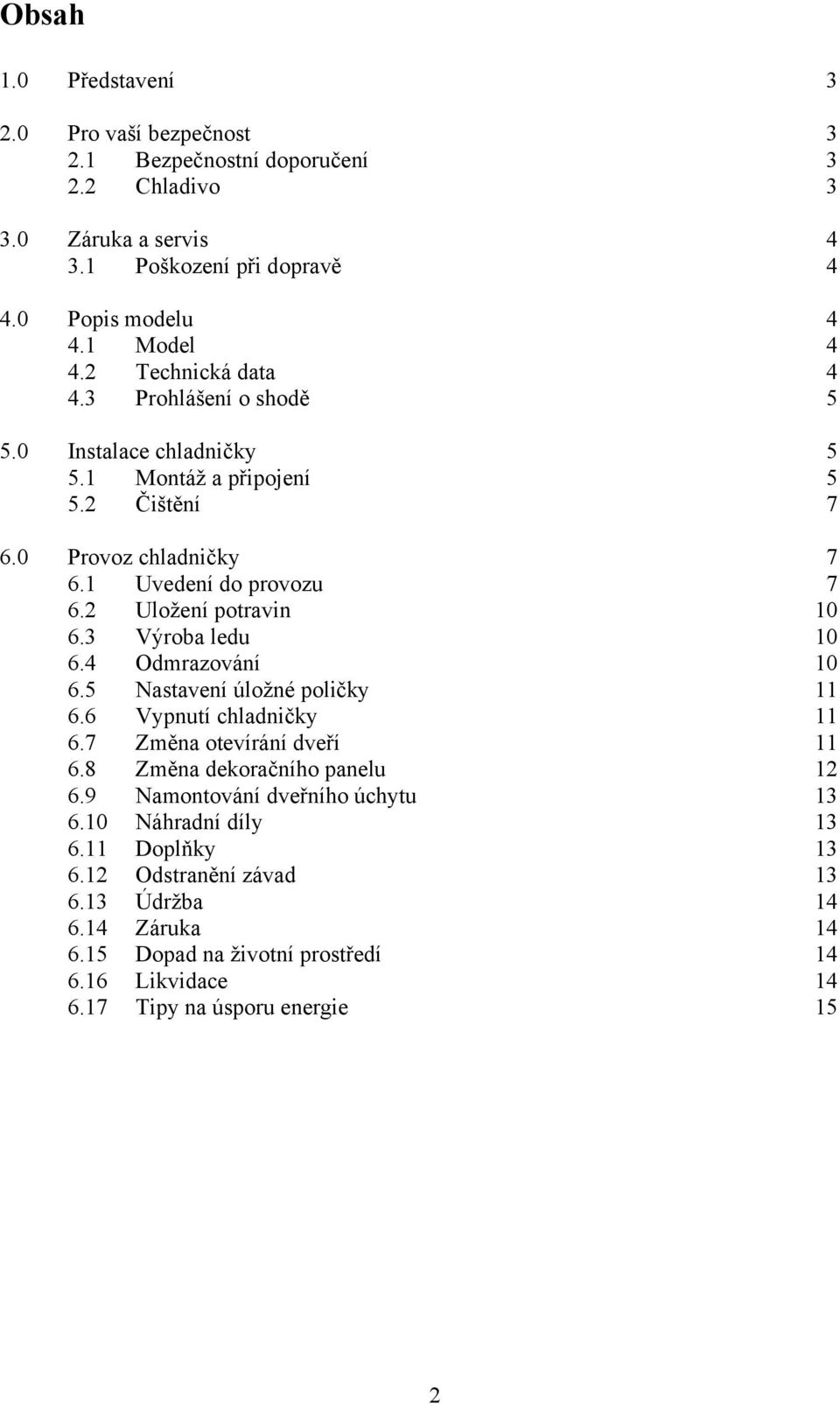 2 Uložení potravin 10 6.3 Výroba ledu 10 6.4 Odmrazování 10 6.5 Nastavení úložné poličky 11 6.6 Vypnutí chladničky 11 6.7 Změna otevírání dveří 11 6.8 Změna dekoračního panelu 12 6.