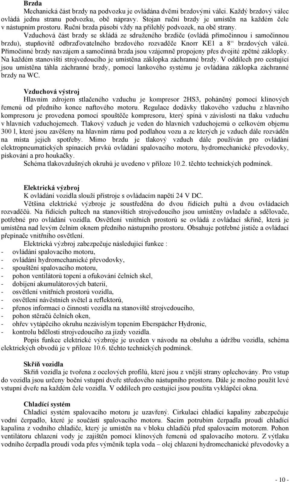 Vzduchová část brzdy se skládá ze sdruženého brzdiče (ovládá přímočinnou i samočinnou brzdu), stupňovitě odbrzďovatelného brzdového rozvaděče Knorr KE1 a 8 brzdových válců.