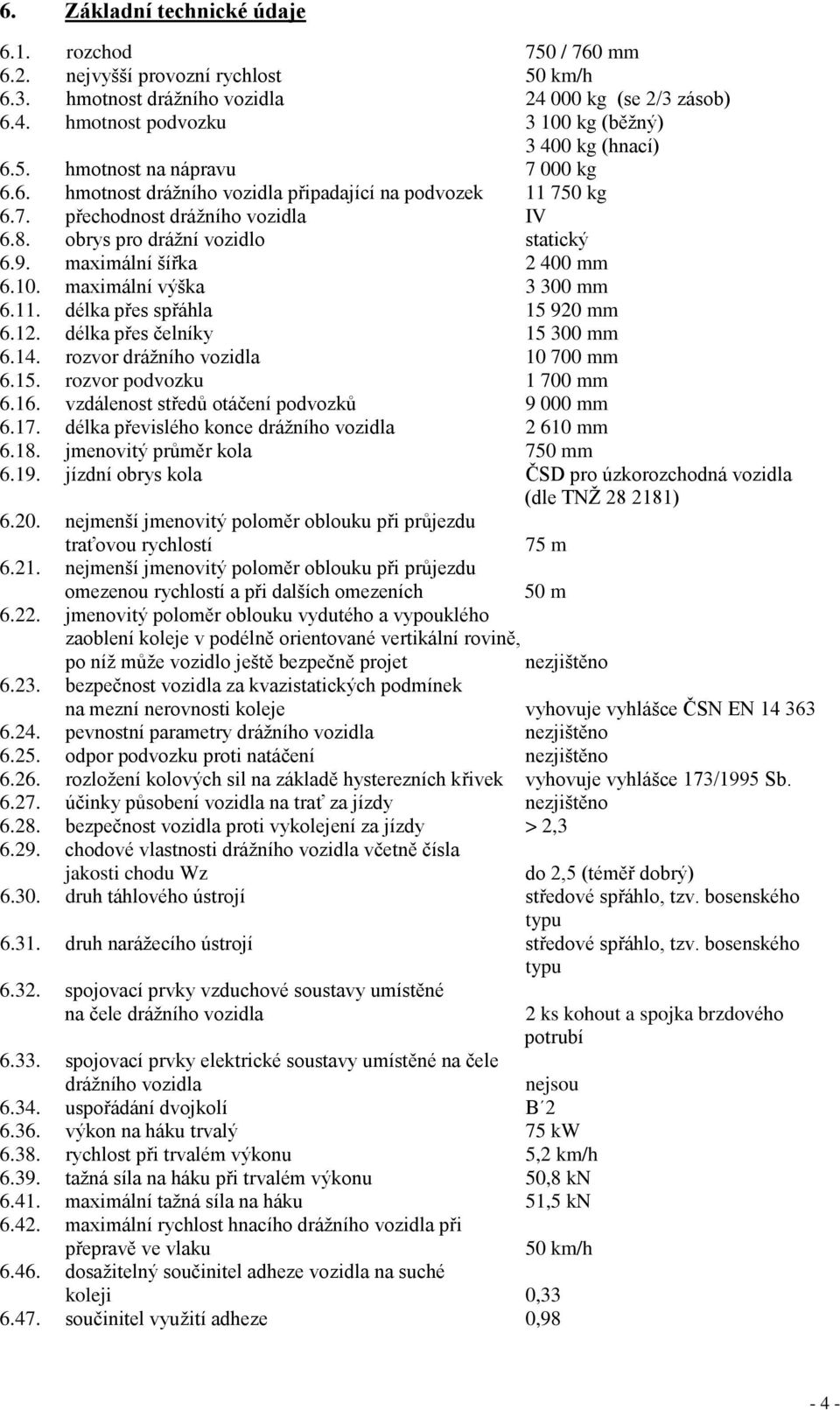 maximální šířka 2 400 mm 6.10. maximální výška 3 300 mm 6.11. délka přes spřáhla 15 920 mm 6.12. délka přes čelníky 15 300 mm 6.14. rozvor drážního vozidla 10 700 mm 6.15. rozvor podvozku 1 700 mm 6.