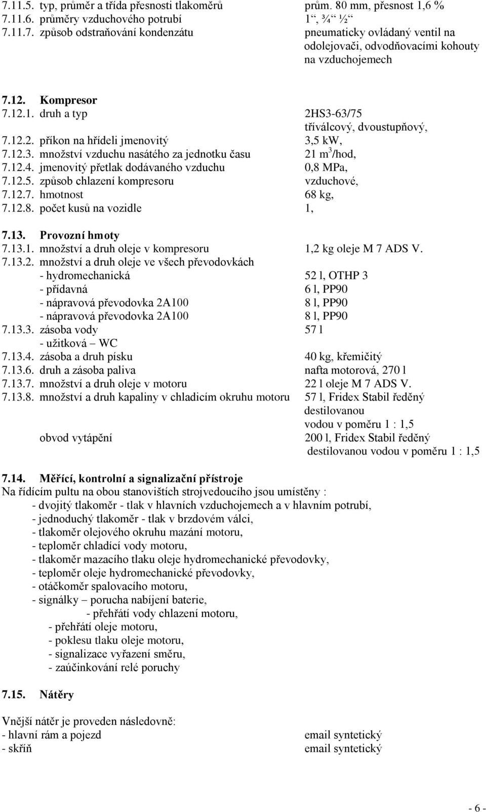 jmenovitý přetlak dodávaného vzduchu 0,8 MPa, 7.12.5. způsob chlazení kompresoru vzduchové, 7.12.7. hmotnost 68 kg, 7.12.8. počet kusů na vozidle 1, 7.13. Provozní hmoty 7.13.1. množství a druh oleje v kompresoru 1,2 kg oleje M 7 ADS V.