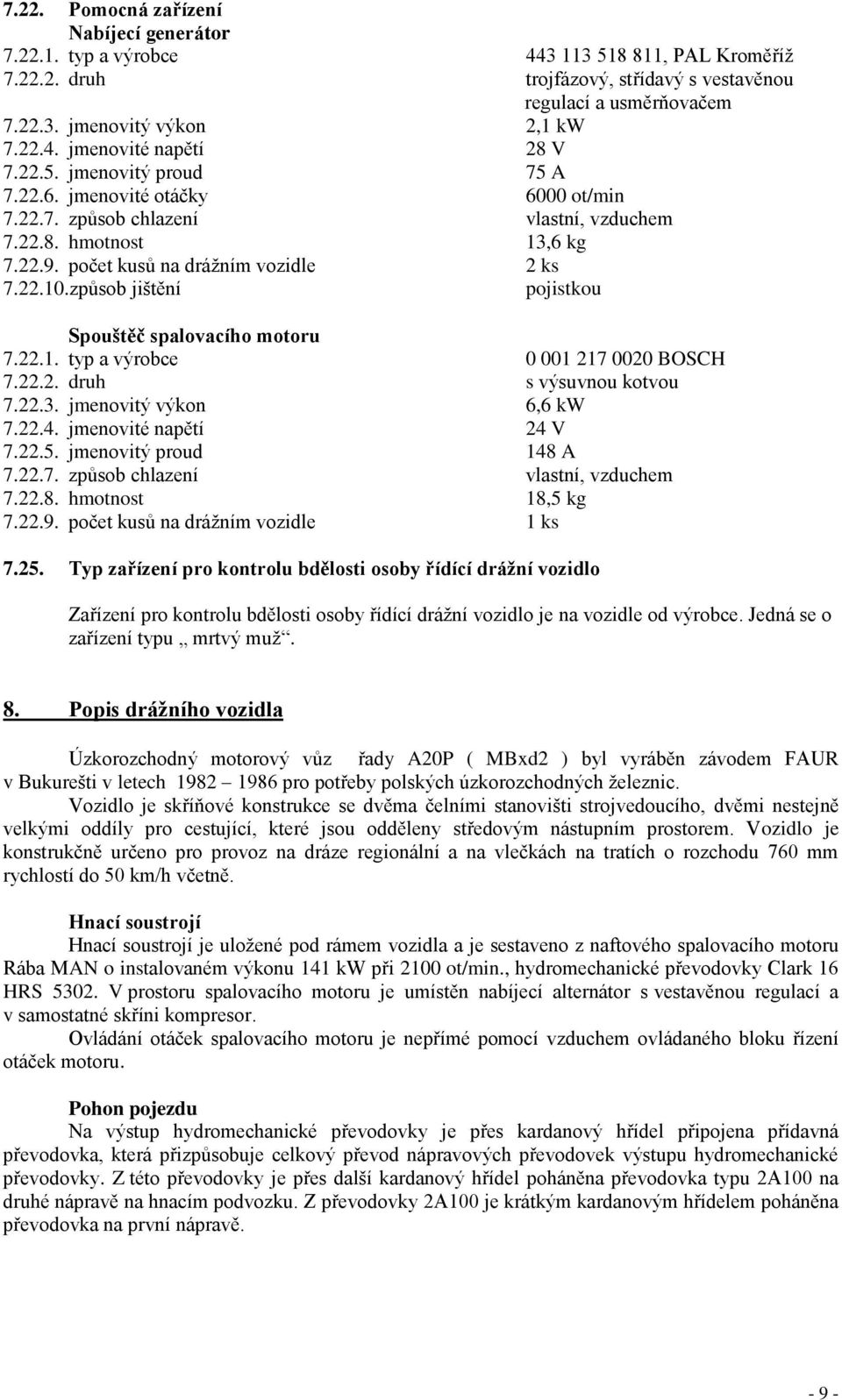 počet kusů na drážním vozidle 2 ks 7.22.10.způsob jištění pojistkou Spouštěč spalovacího motoru 7.22.1. typ a výrobce 0 001 217 0020 BOSCH 7.22.2. druh s výsuvnou kotvou 7.22.3.