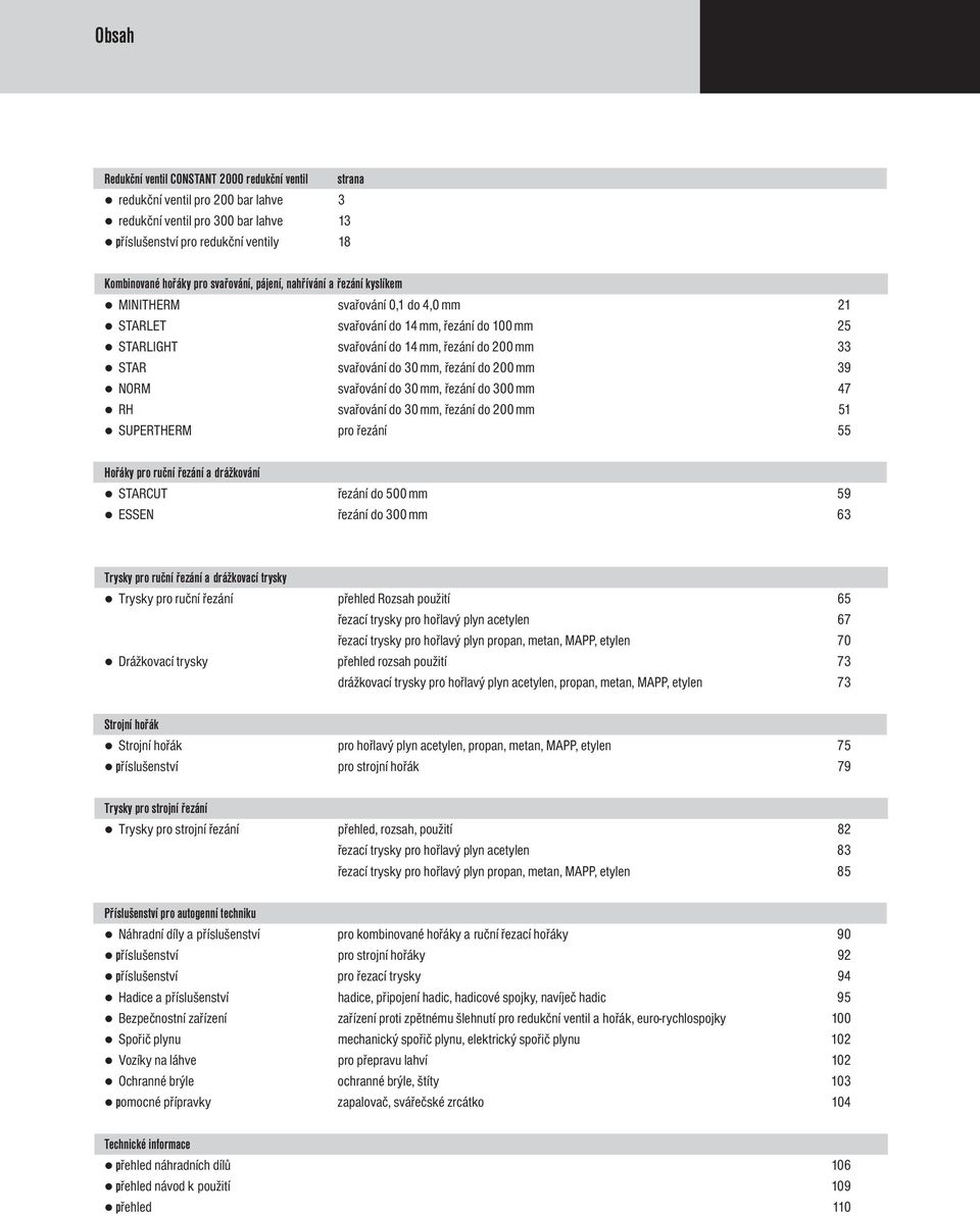 30 mm, řezání do 200 mm 39 NORM svařování do 30 mm, řezání do 300 mm 47 RH svařování do 30 mm, řezání do 200 mm 51 SUPERTHERM pro řezání 55 Hořáky pro ruční řezání a drážkování STARCUT řezání do 500